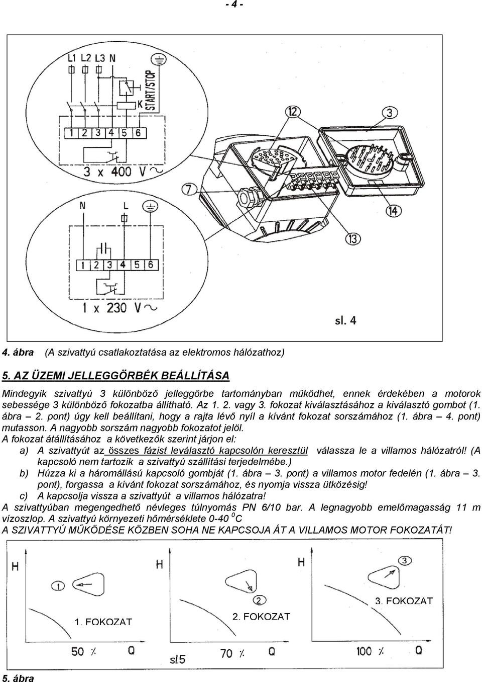 fokozat kiválasztásához a kiválasztó gombot (1. ábra 2. pont) úgy kell beállítani, hogy a rajta lévő nyíl a kívánt fokozat sorszámához (1. ábra 4. pont) mutasson.