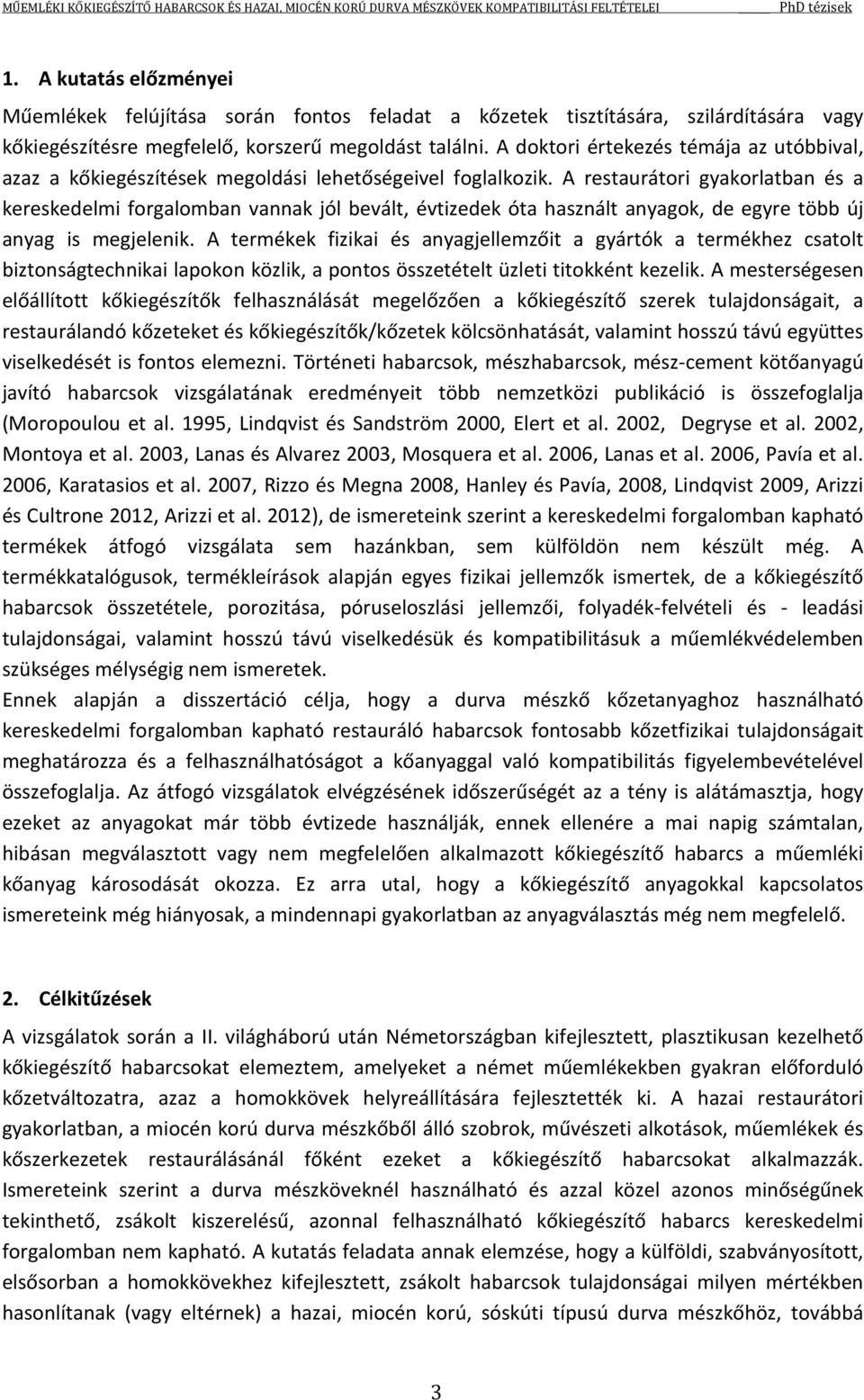 A restaurátori gyakorlatban és a kereskedelmi forgalomban vannak jól bevált, évtizedek óta használt anyagok, de egyre több új anyag is megjelenik.