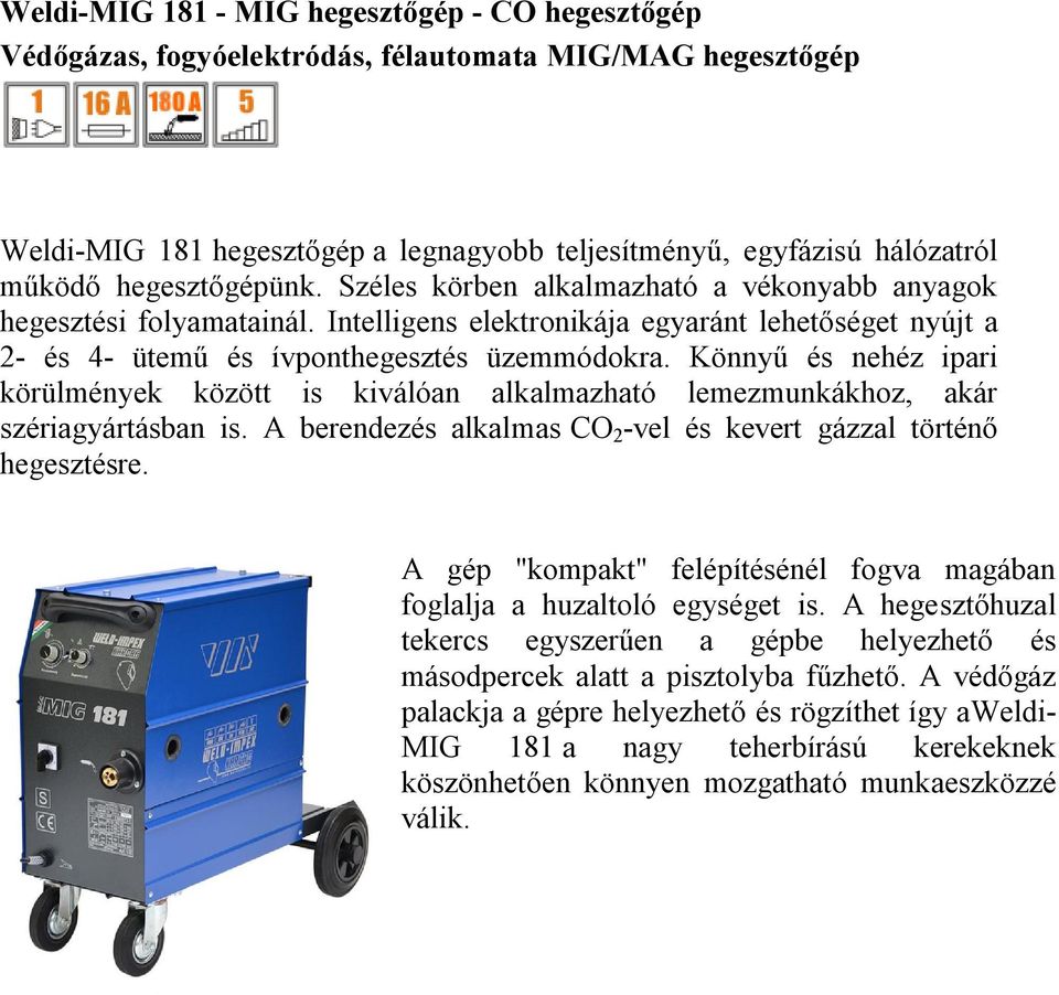 Könnyű és nehéz ipari körülmények között is kiválóan alkalmazható lemezmunkákhoz, akár szériagyártásban is. A berendezés alkalmas CO 2 -vel és kevert gázzal történő hegesztésre.