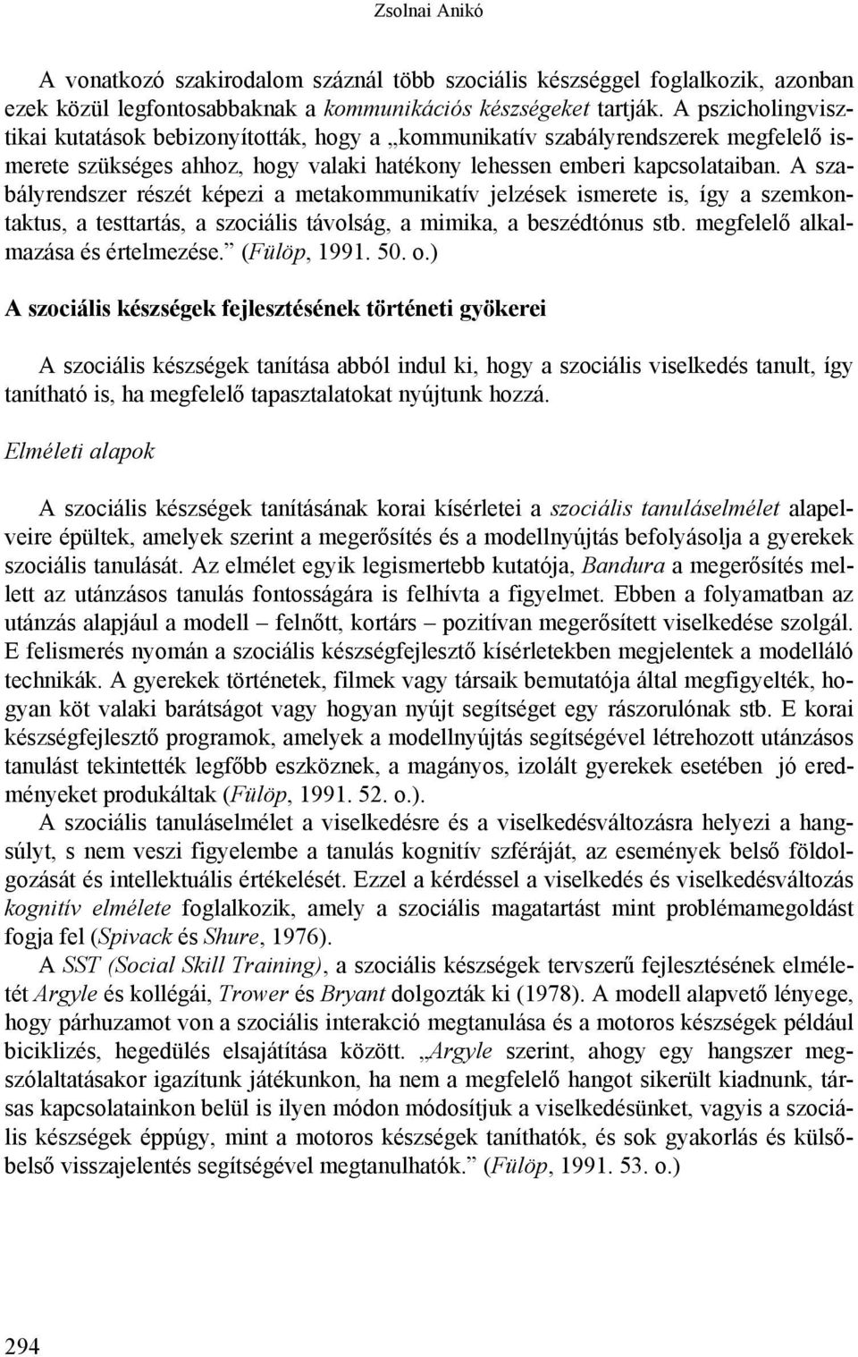 A szabályrendszer részét képezi a metakommunikatív jelzések ismerete is, így a szemkontaktus, a testtartás, a szociális távolság, a mimika, a beszédtónus stb. megfelelő alkalmazása és értelmezése.