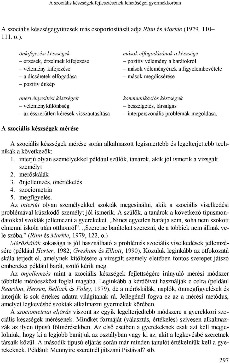 mások megdicsérése pozitív énkép önérvényesítési készségek kommunikációs készségek véleménykülönbség beszélgetés, társalgás az ésszerűtlen kérések visszautasítása interperszonális problémák megoldása.