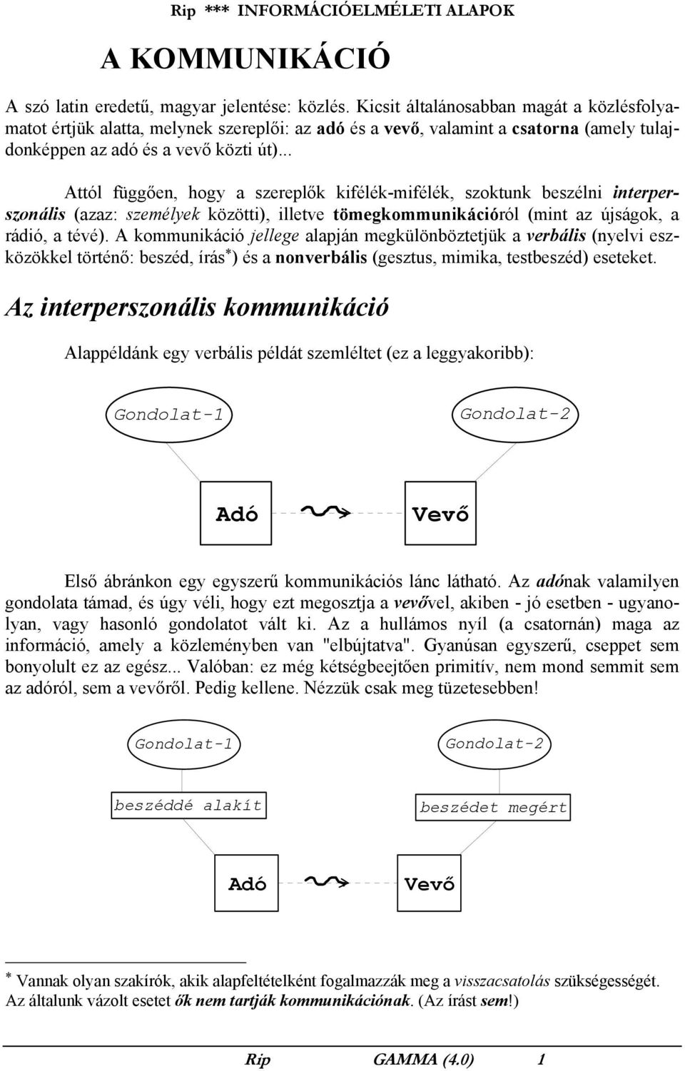 .. Attól függően, hogy a szereplők kifélék-mifélék, szoktunk beszélni interperszonális (azaz: személyek közötti), illetve tömegkommunikációról (mint az újságok, a rádió, a tévé).