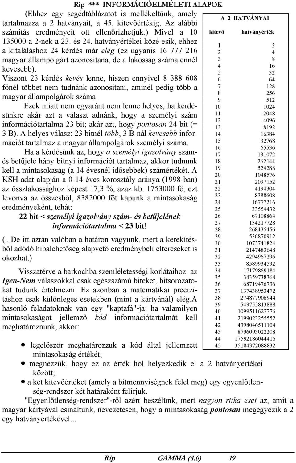 Viszont 23 kérdés kevés lenne, hiszen ennyivel 8 388 608 főnél többet nem tudnánk azonosítani, aminél pedig több a magyar állampolgárok száma.