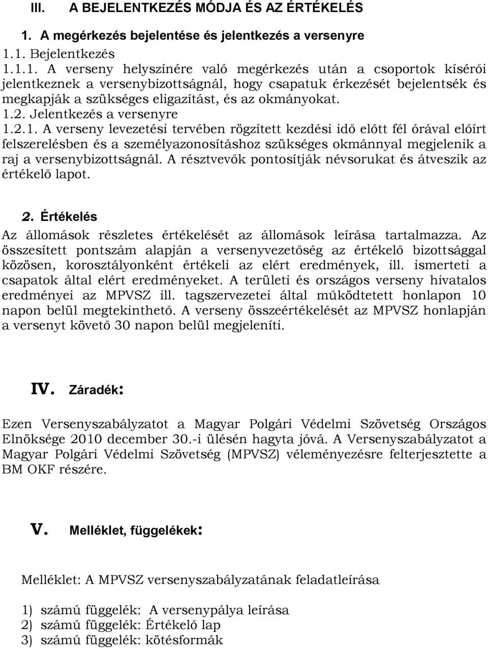 1. Bejelentkezés 1.1.1. A verseny helyszínére való megérkezés után a csoportok kísérıi jelentkeznek a versenybizottságnál, hogy csapatuk érkezését bejelentsék és megkapják a szükséges eligazítást, és az okmányokat.