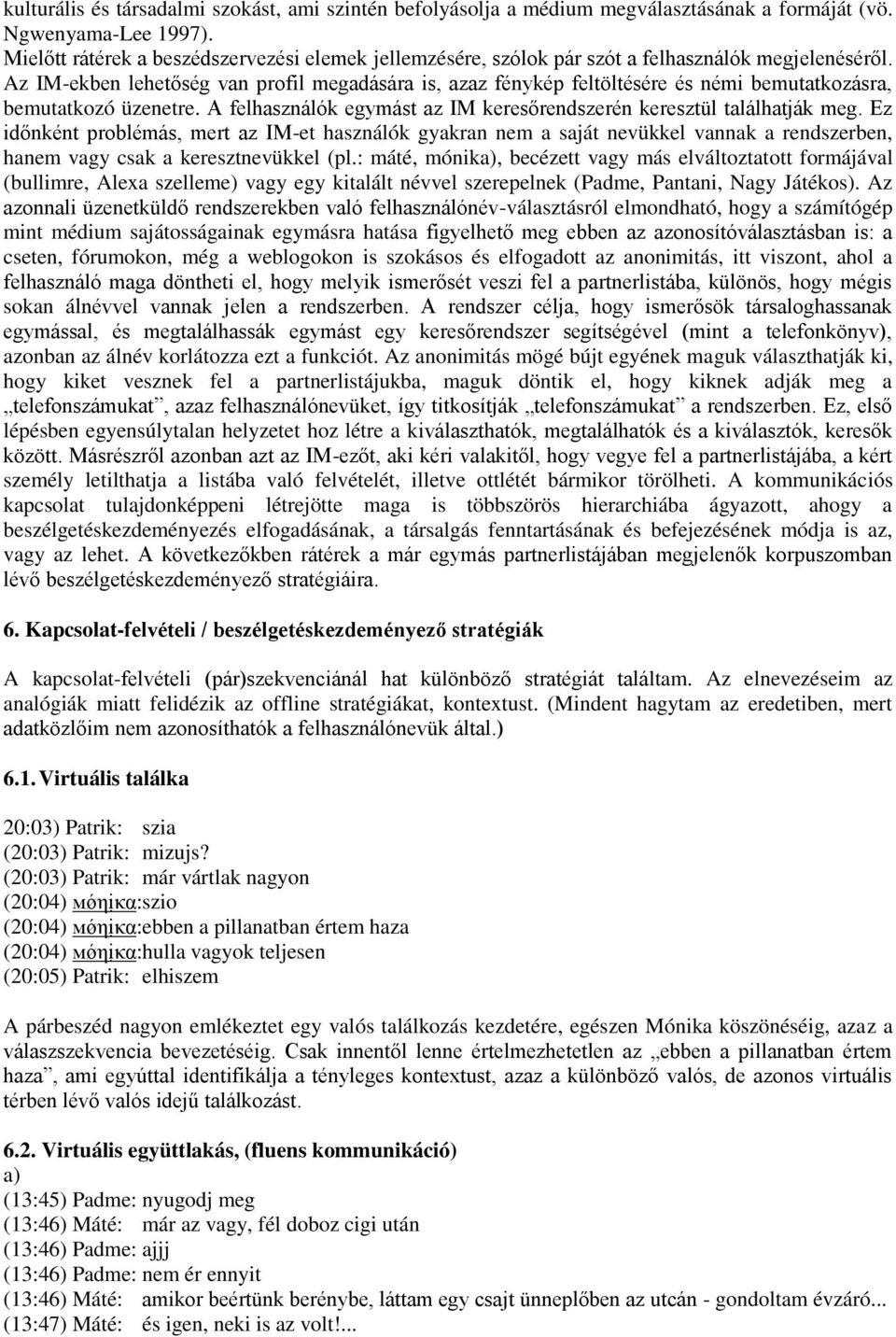 Az IM-ekben lehetőség van profil megadására is, azaz fénykép feltöltésére és némi bemutatkozásra, bemutatkozó üzenetre. A felhasználók egymást az IM keresőrendszerén keresztül találhatják meg.