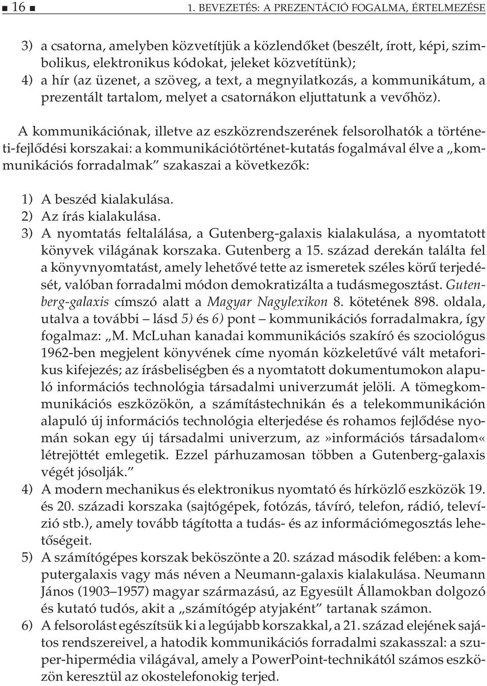 A kommunikációnak, illetve az eszközrendszerének felsorolhatók a történeti-fejlődési korszakai: a kommunikációtörténet-kutatás fogalmával élve a kommunikációs forradalmak szakaszai a következők: 1) A