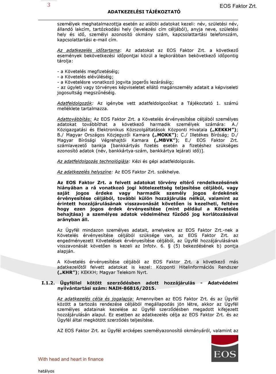 Az adatkezelés időtartama: Az adatokat az a következő események bekövetkezési időpontjai közül a legkorábban bekövetkező időpontig tárolja: - a Követelés megfizetéséig; - a Követelés elévüléséig; - a