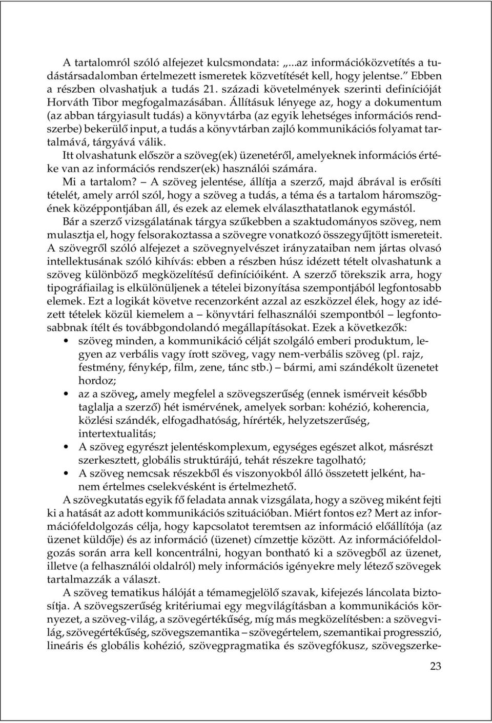 Állításuk lényege az, hogy a dokumentum (az abban tárgyiasult tudás) a könyvtárba (az egyik lehetséges információs rendszerbe) bekerülõ input, a tudás a könyvtárban zajló kommunikációs folyamat