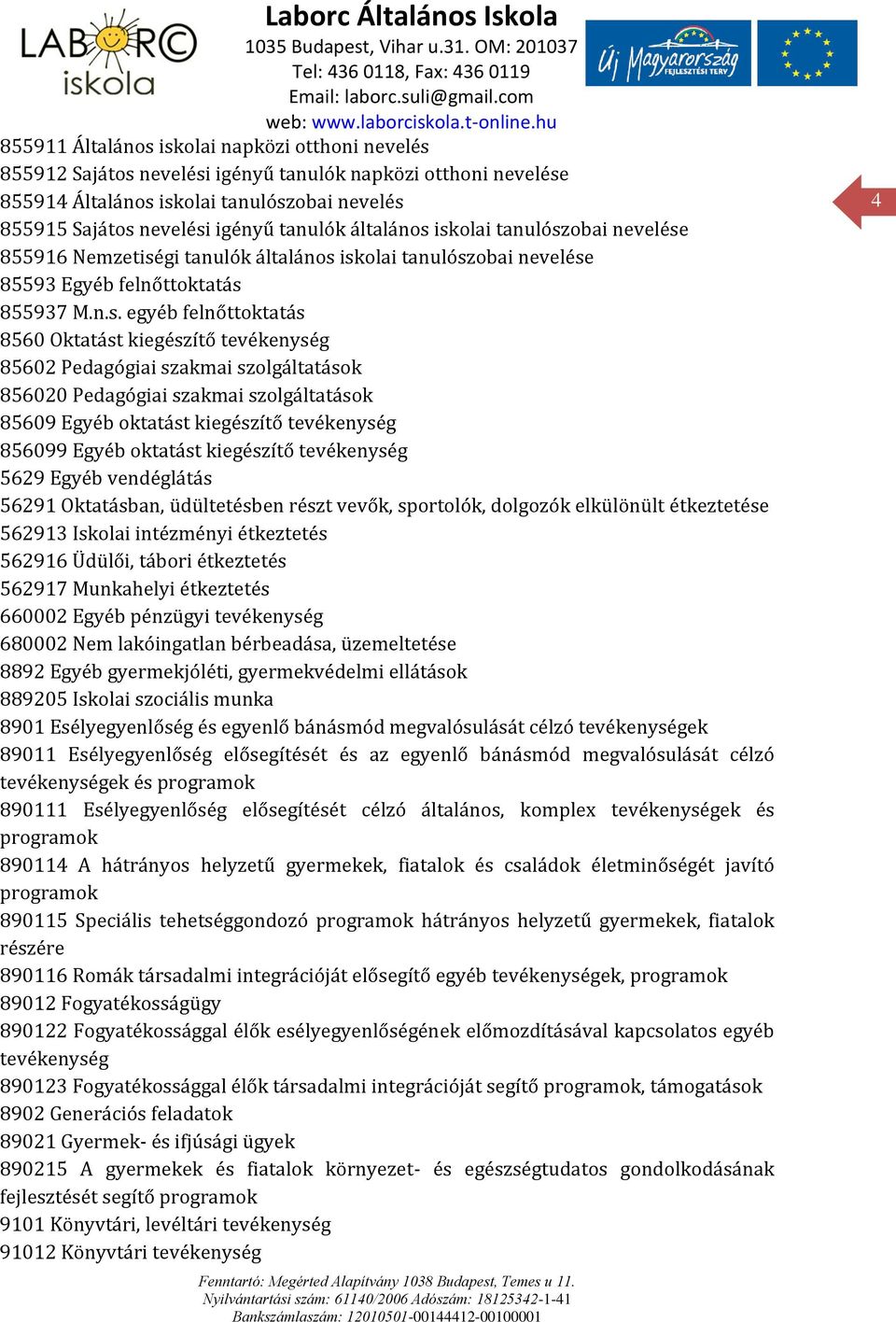 iskolai tanulószobai nevelése 855916 Nemzetiségi tanulók iskolai tanulószobai nevelése 85593 Egyéb felnőttoktatás 855937 M.n.s. egyéb felnőttoktatás 8560 Oktatást kiegészítő tevékenység 85602