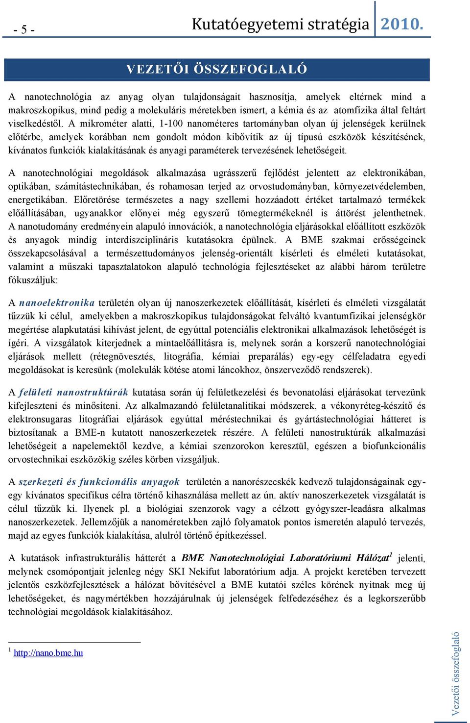 A mikrométer alatti, 1-100 nanométeres tartományban olyan új jelenségek kerülnek előtérbe, amelyek korábban nem gondolt módon kibővítik az új típusú eszközök készítésének, kívánatos funkciók