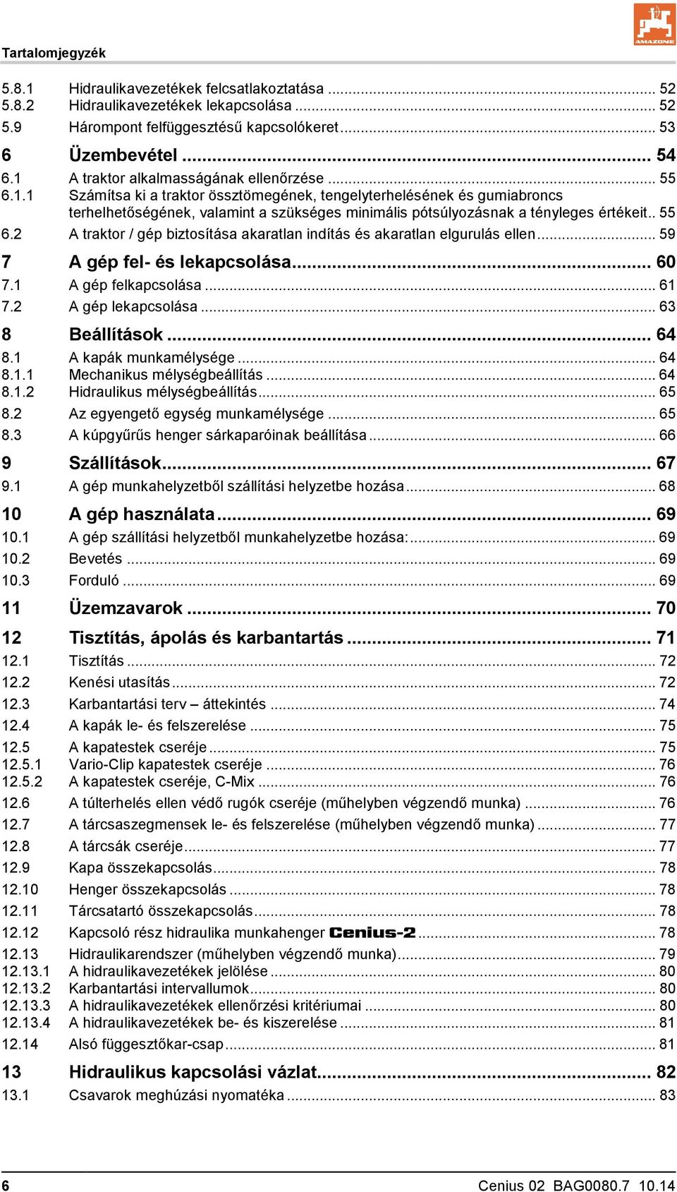 . 55 6.2 A traktor / gép biztosítása akaratlan indítás és akaratlan elgurulás ellen... 59 7 A gép fel- és lekapcsolása... 60 7.1 A gép felkapcsolása... 61 7.2 A gép lekapcsolása... 63 8 Beállítások.