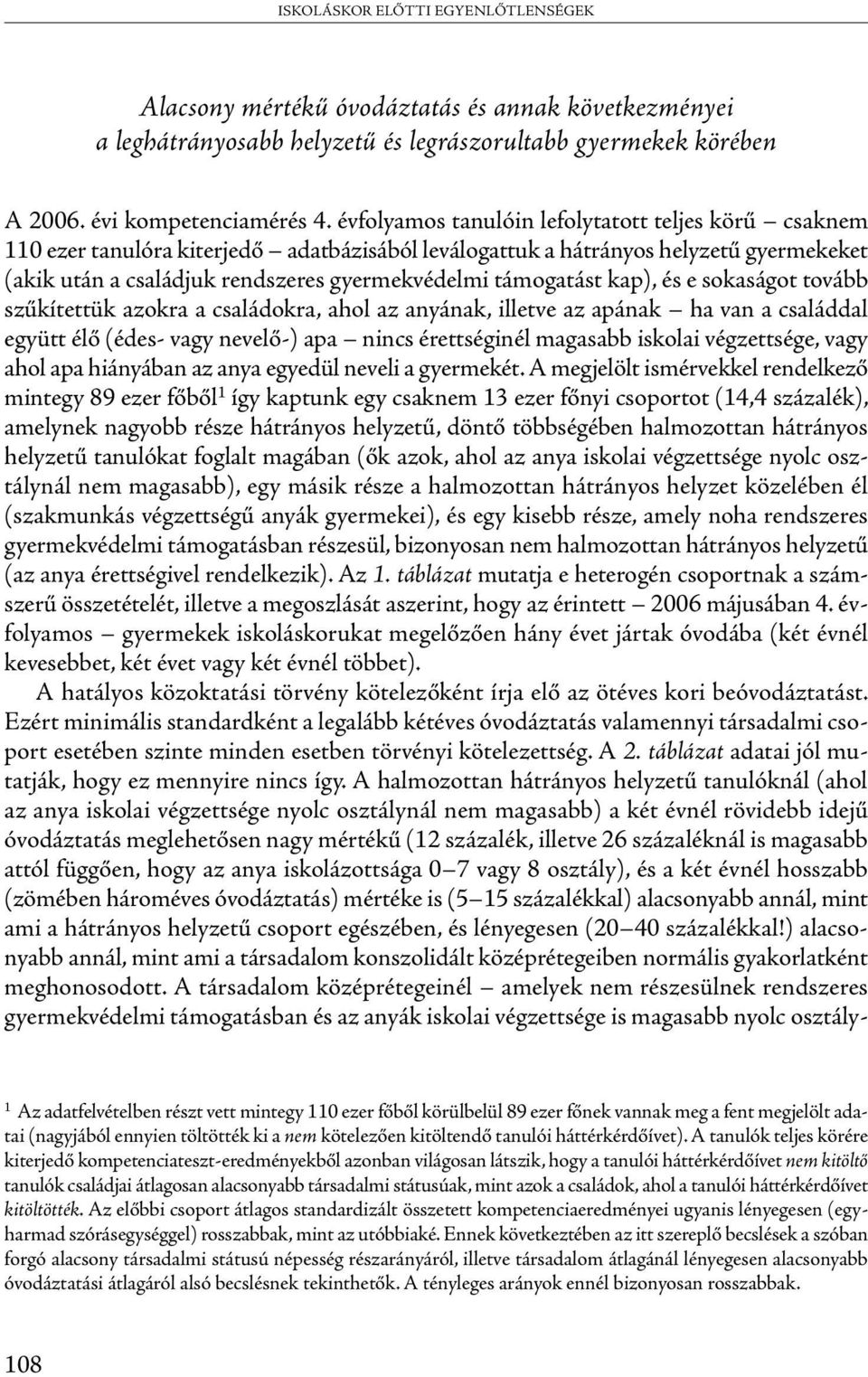 támogatást kap), és e sokaságot tovább szűkítettük azokra a családokra, ahol az anyának, illetve az apának ha van a családdal együtt élő (édes- vagy nevelő-) apa nincs érettséginél magasabb iskolai