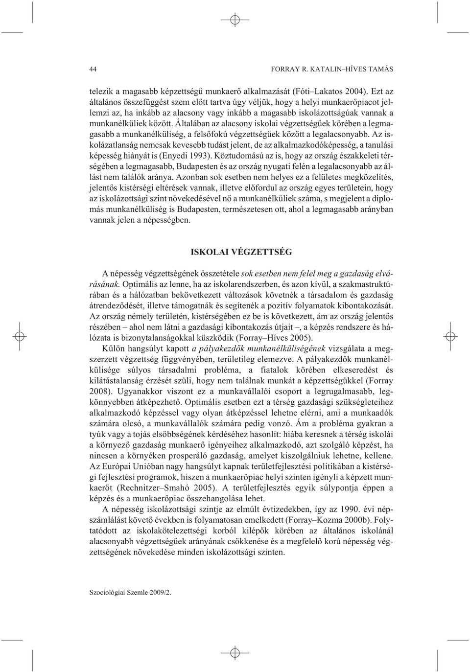 Általában az alacsony iskolai végzettségûek körében a legmagasabb a munkanélküliség, a felsõfokú végzettségûek között a legalacsonyabb.