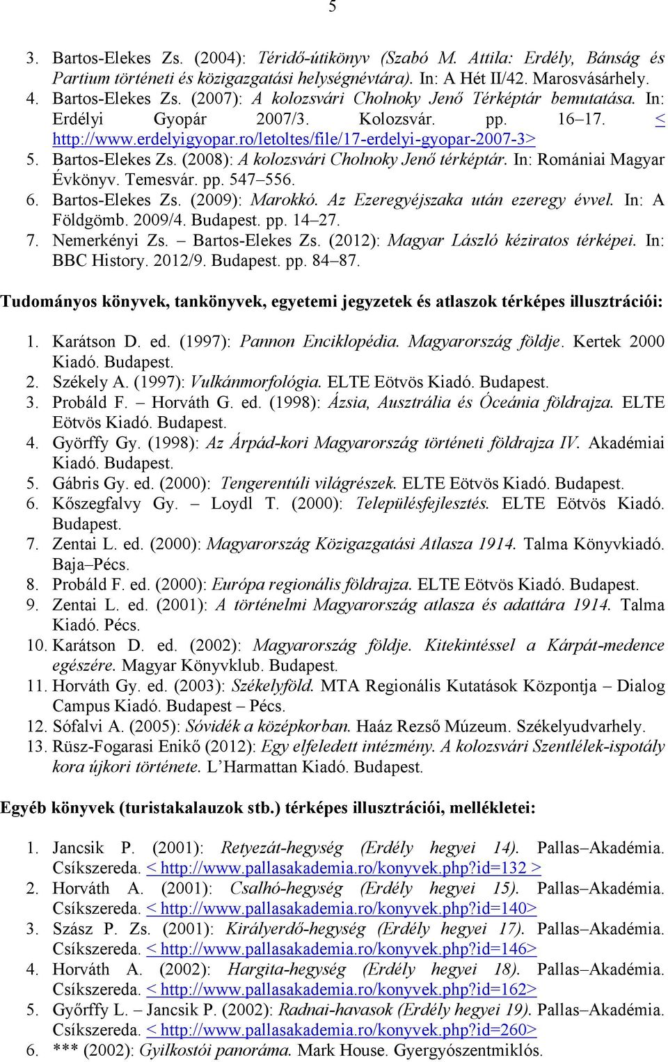 In: Romániai Magyar Évkönyv. Temesvár. pp. 547 556. 6. Bartos-Elekes Zs. (2009): Marokkó. Az Ezeregyéjszaka után ezeregy évvel. In: A Földgömb. 2009/4. Budapest. pp. 14 27. 7. Nemerkényi Zs.