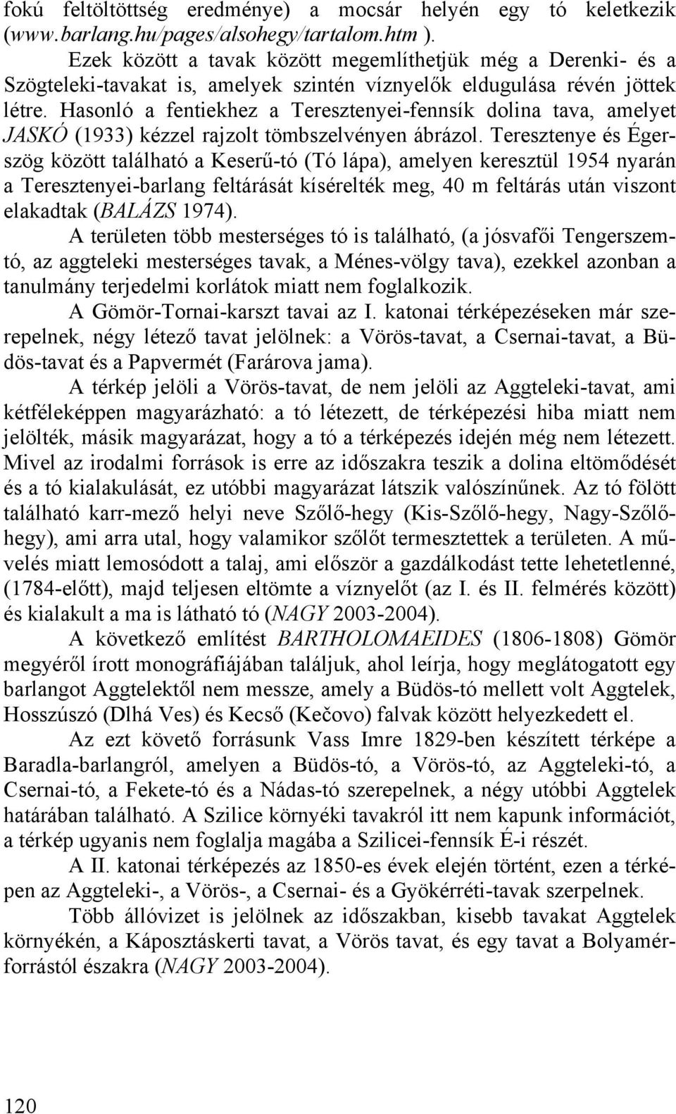 Hasonló a fentiekhez a Teresztenyei-fennsík dolina tava, amelyet JASKÓ (1933) kézzel rajzolt tömbszelvényen ábrázol.