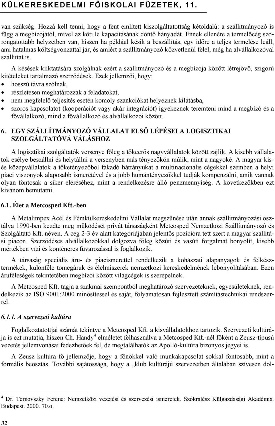 Ennek ellenére a termelőcég szorongatottabb helyzetben van, hiszen ha például késik a beszállítás, egy időre a teljes termelése leáll, ami hatalmas költségvonzattal jár, és amiért a szállítmányozó