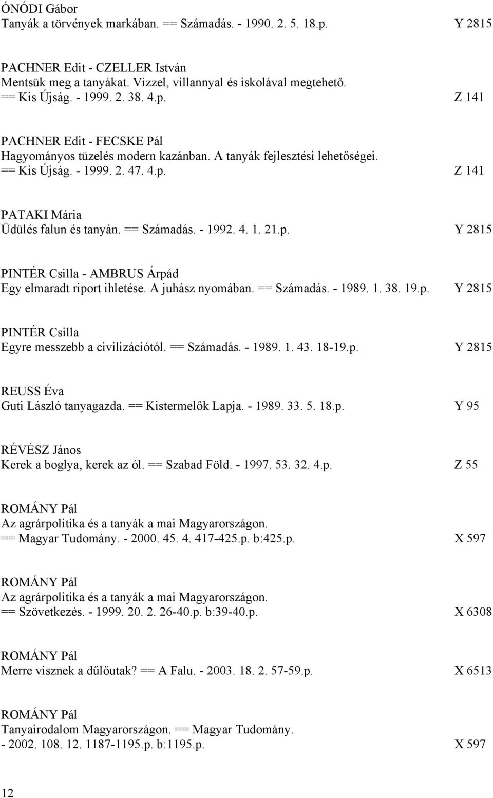 == Számadás. - 1992. 4. 1. 21.p. Y 2815 PINTÉR Csilla - AMBRUS Árpád Egy elmaradt riport ihletése. A juhász nyomában. == Számadás. - 1989. 1. 38. 19.p. Y 2815 PINTÉR Csilla Egyre messzebb a civilizációtól.