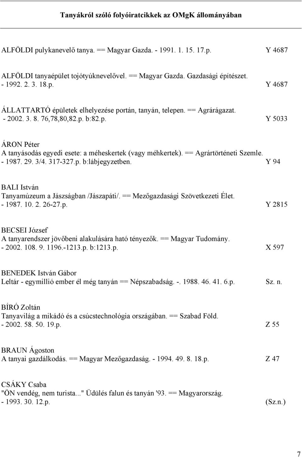 == Agrártörténeti Szemle. - 1987. 29. 3/4. 317-327.p. b:lábjegyzetben. Y 94 BALI István Tanyamúzeum a Jászságban /Jászapáti/. == Mezőgazdasági Szövetkezeti Élet. - 1987. 10. 2. 26-27.p. Y 2815 BECSEI József A tanyarendszer jövőbeni alakulására ható tényezők.