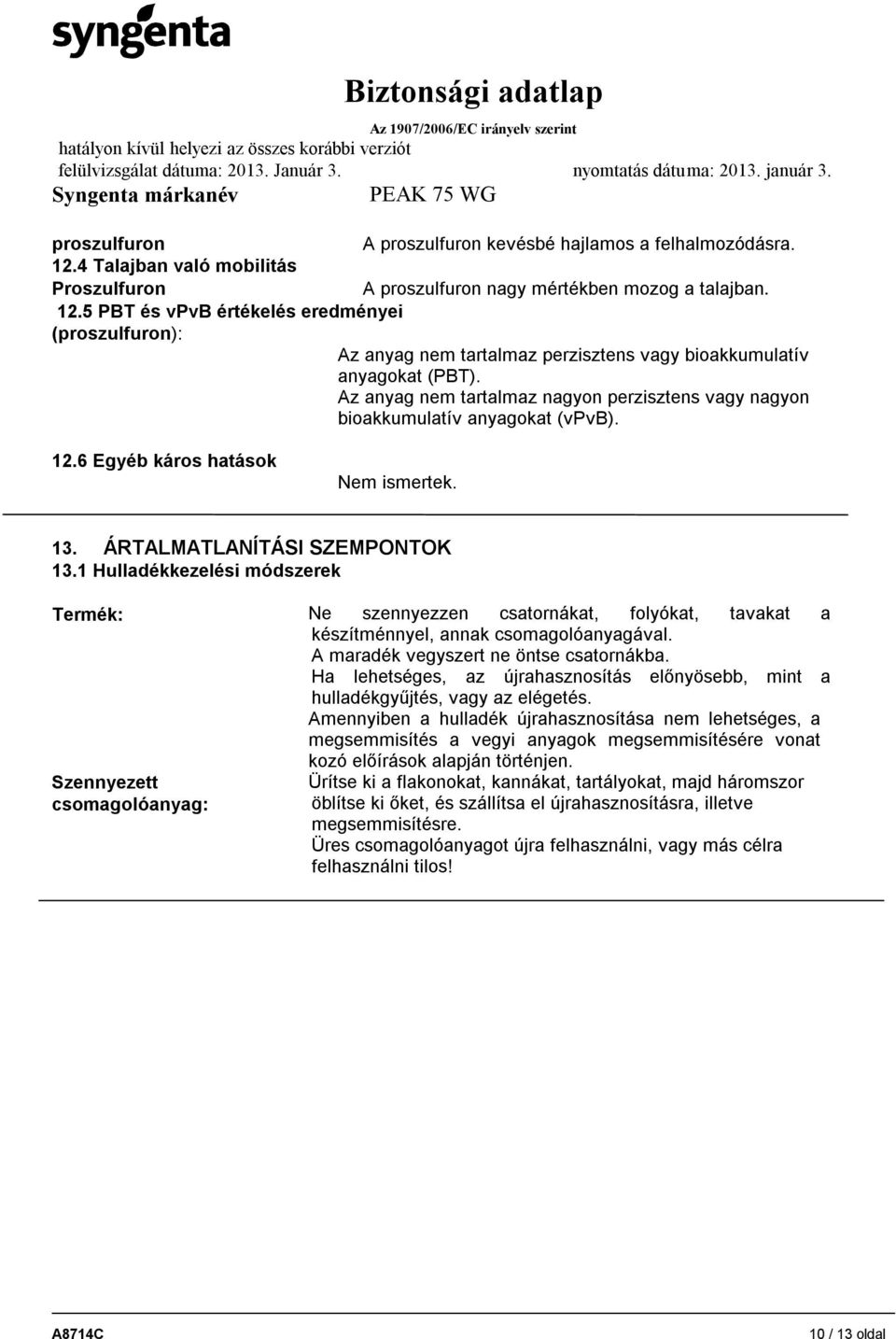 1 Hulladékkezelési módszerek Termék: Ne szennyezzen csatornákat, folyókat, tavakat a készítménnyel, annak csomagolóanyagával. A maradék vegyszert ne öntse csatornákba.