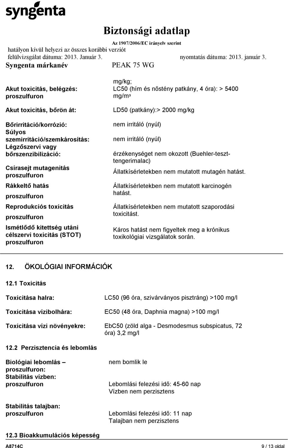 érzékenységet nem okozott (Buehler-teszttengerimalac) Állatkísérletekben nem mutatott mutagén hatást. Állatkísérletekben nem mutatott karcinogén hatást.