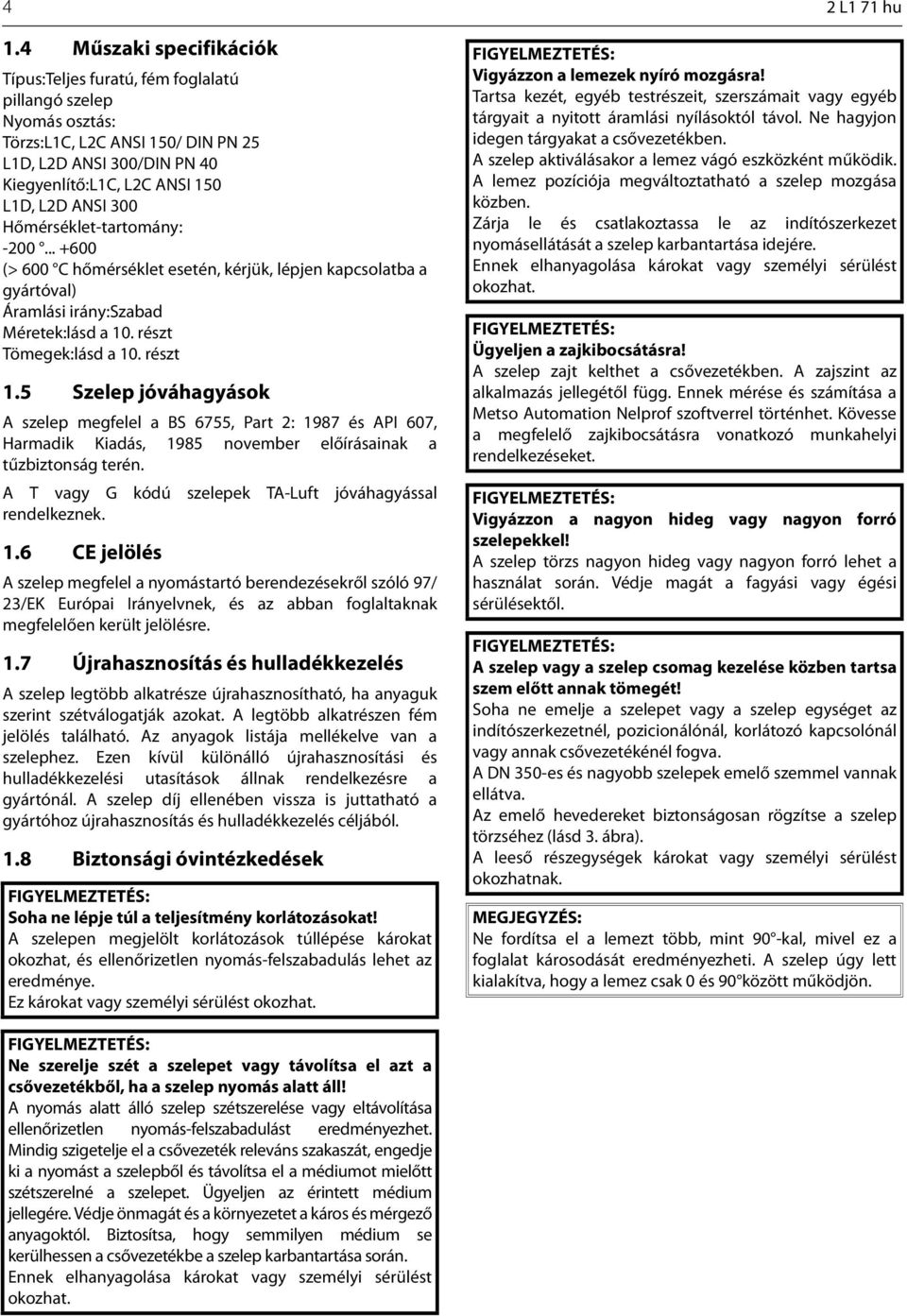 300 Hőmérséklettartomány: 200... +600 (> 600 C hőmérséklet esetén, kérjük, lépjen kapcsolatba a gyártóval) Áramlási irány:szabad Méretek:lásd a 10. részt Tömegek:lásd a 10. részt 1.