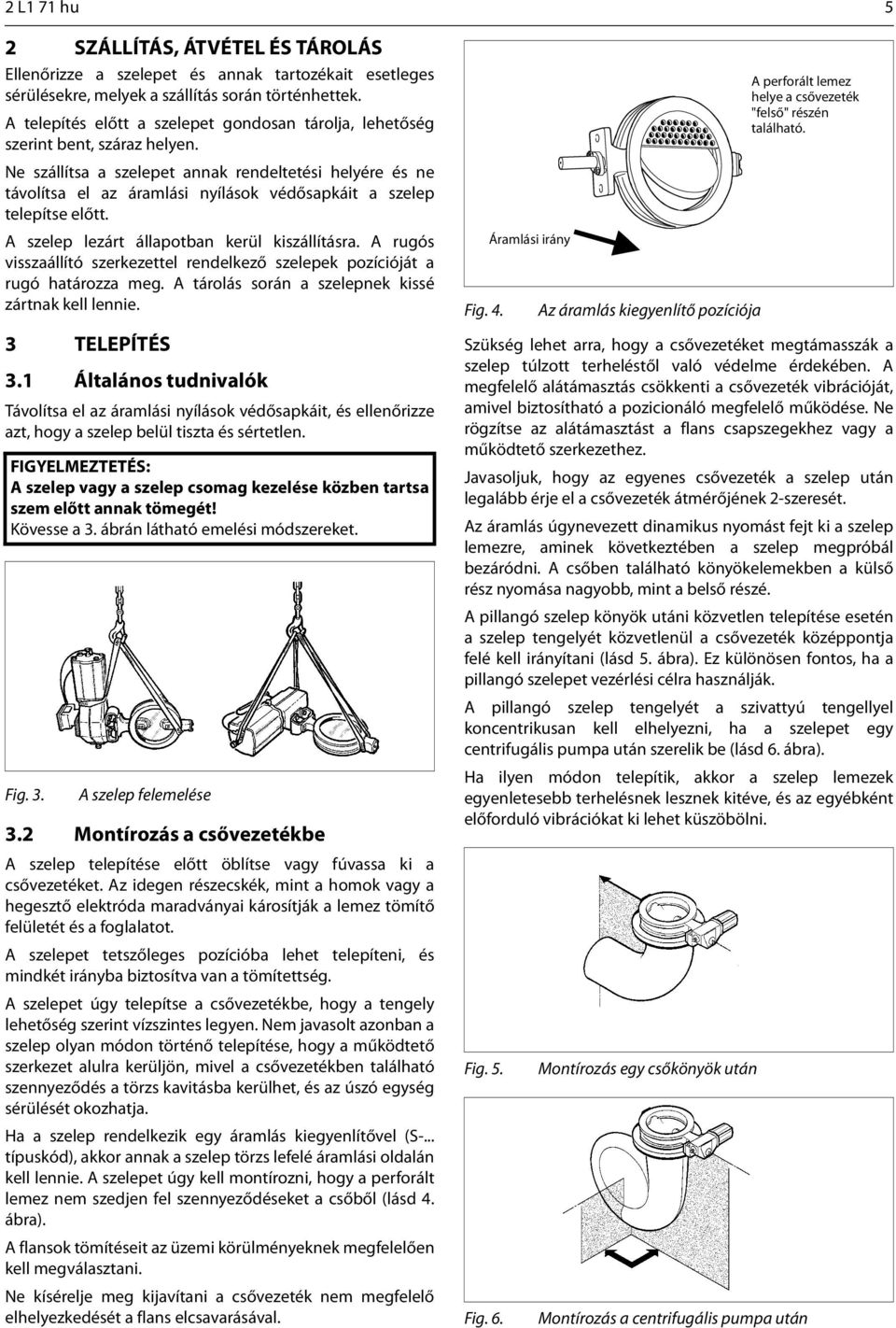 Ne szállítsa a szelepet annak rendeltetési helyére és ne távolítsa el az áramlási nyílások védősapkáit a szelep telepítse előtt. A szelep lezárt állapotban kerül kiszállításra.