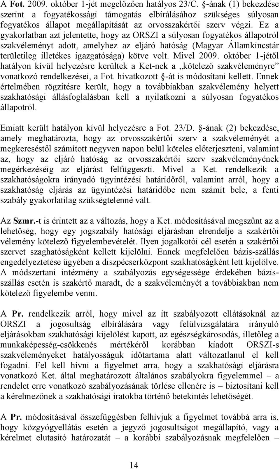 Ez a gyakorlatban azt jelentette, hogy az ORSZI a súlyosan fogyatékos állapotról szakvéleményt adott, amelyhez az eljáró hatóság (Magyar Államkincstár területileg illetékes igazgatósága) kötve volt.