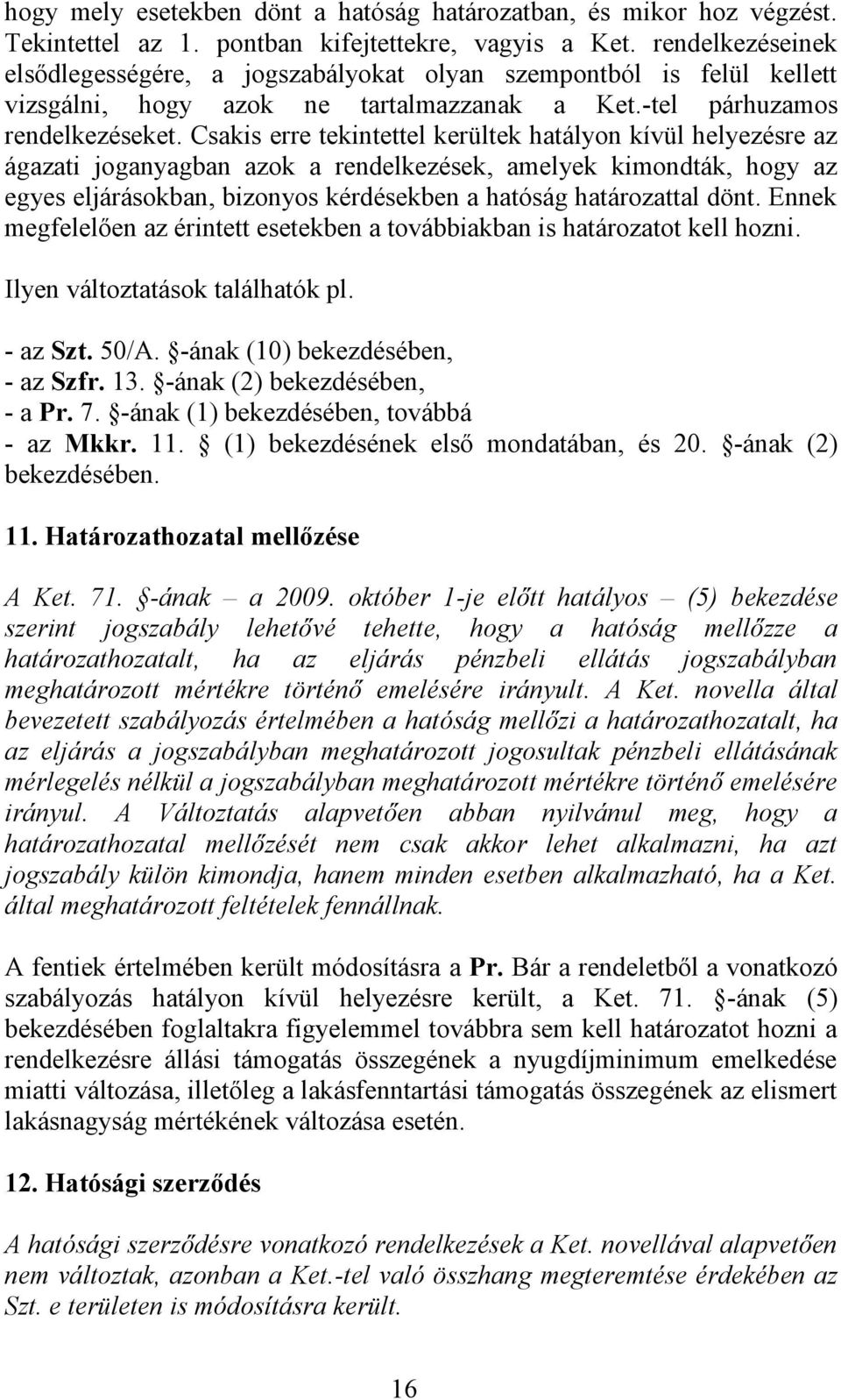 Csakis erre tekintettel kerültek hatályon kívül helyezésre az ágazati joganyagban azok a rendelkezések, amelyek kimondták, hogy az egyes eljárásokban, bizonyos kérdésekben a hatóság határozattal dönt.