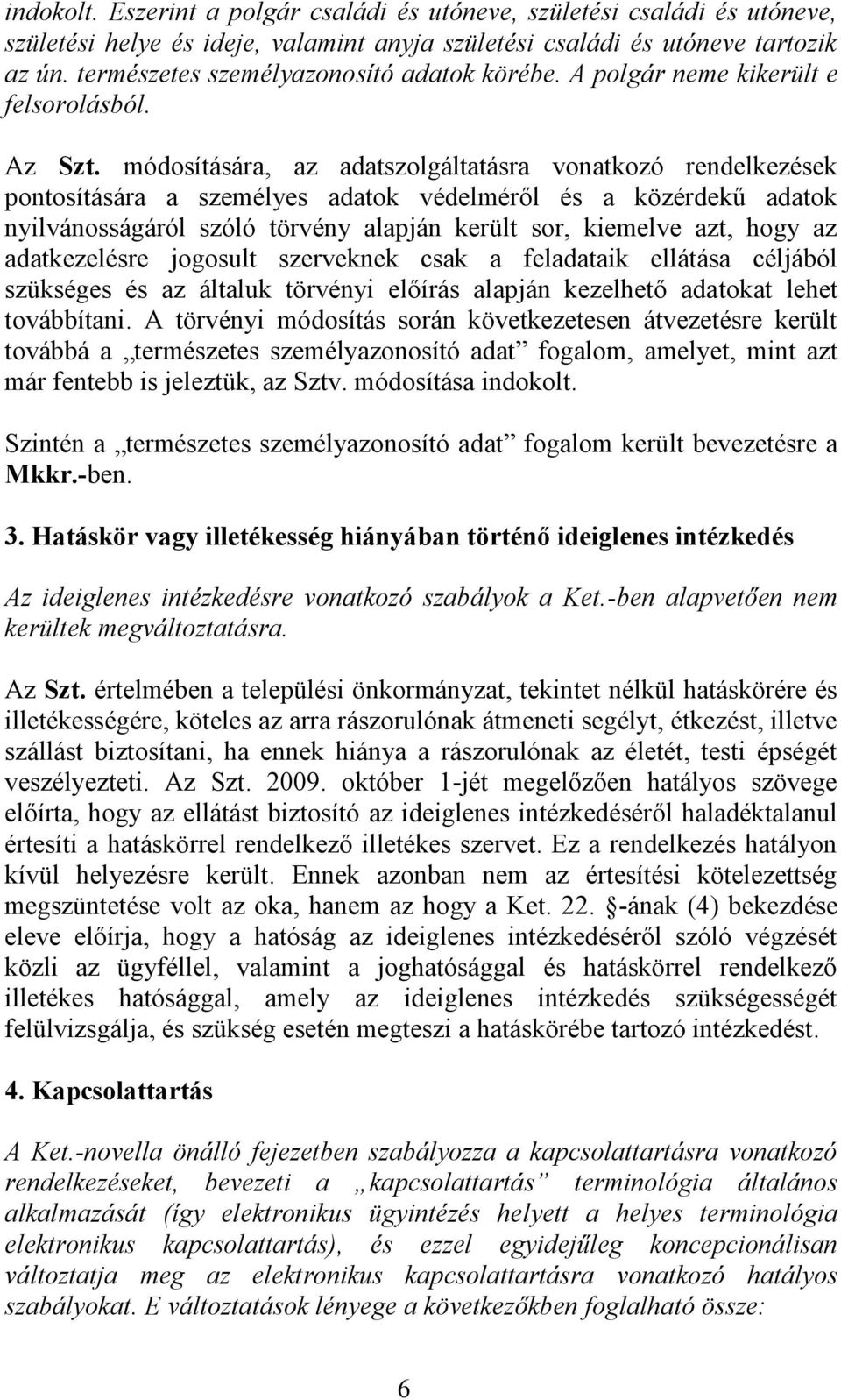 módosítására, az adatszolgáltatásra vonatkozó rendelkezések pontosítására a személyes adatok védelméről és a közérdekű adatok nyilvánosságáról szóló törvény alapján került sor, kiemelve azt, hogy az