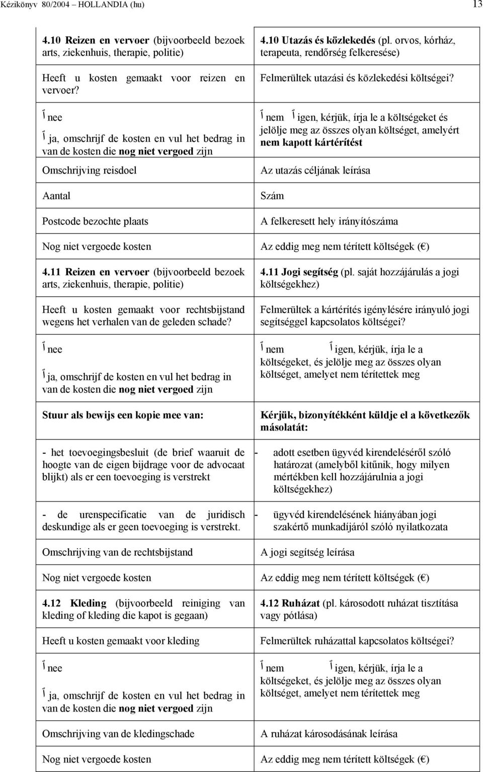 orvos, kórház, terapeuta, rendőrség felkeresése) Felmerültek utazási és közlekedési költségei?
