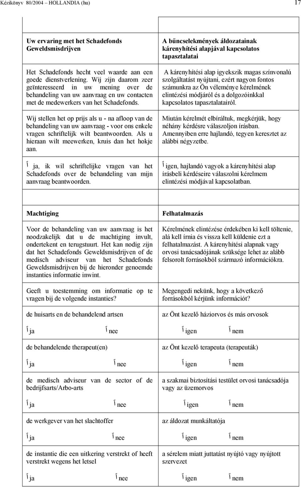 Wij stellen het op prijs als u - na afloop van de behandeling van uw aanvraag - voor ons enkele vragen schriftelijk wilt beantwoorden. Als u hieraan wilt meewerken, kruis dan het hokje aan.