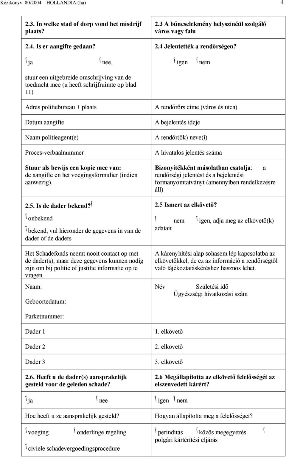 ja nee, nem igen stuur een uitgebreide omschrijving van de toedracht mee (u heeft schrijfruimte op blad 11) Adres politiebureau + plaats Datum aangifte Naam politieagent(e) Proces-verbaalnummer Stuur