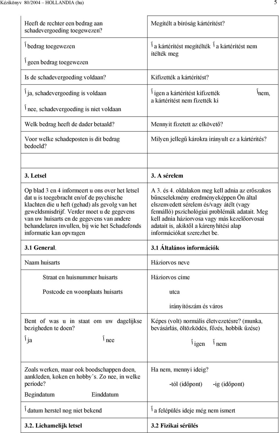 igen a kártérítést kifizették a kártérítést nem fizették ki Mennyit fizetett az elkövető?, nem Voor welke schadeposten is dit bedrag bedoeld? Milyen jellegű károkra irányult ez a kártérítés? 3.