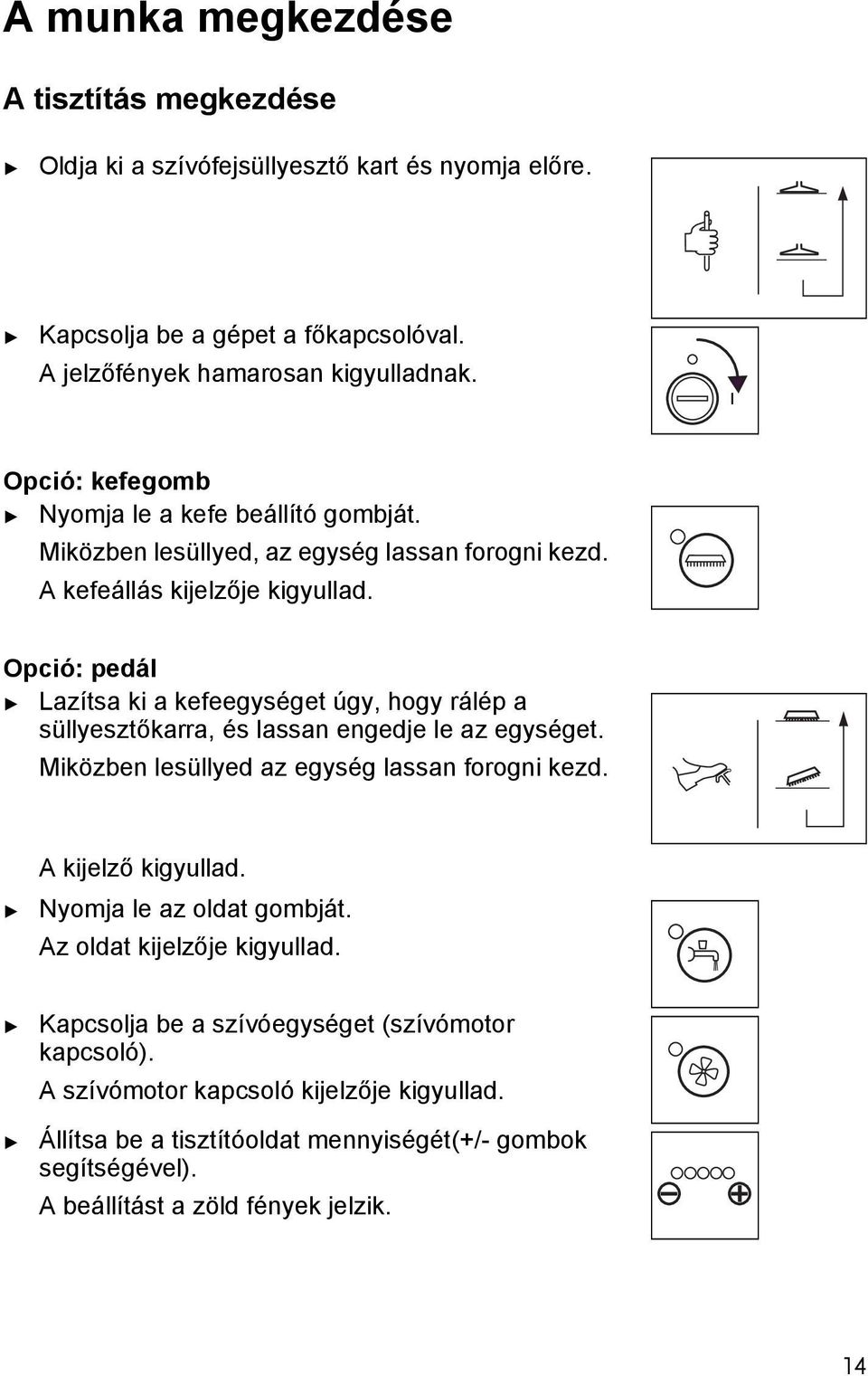 Opció: pedál Lazísa ki a kefeegysége úgy, hogy rálép a süllyeszőkarra, és lassan engedje le az egysége. Miközben lesüllyed az egység lassan forogni kezd. A kijelző kigyullad.