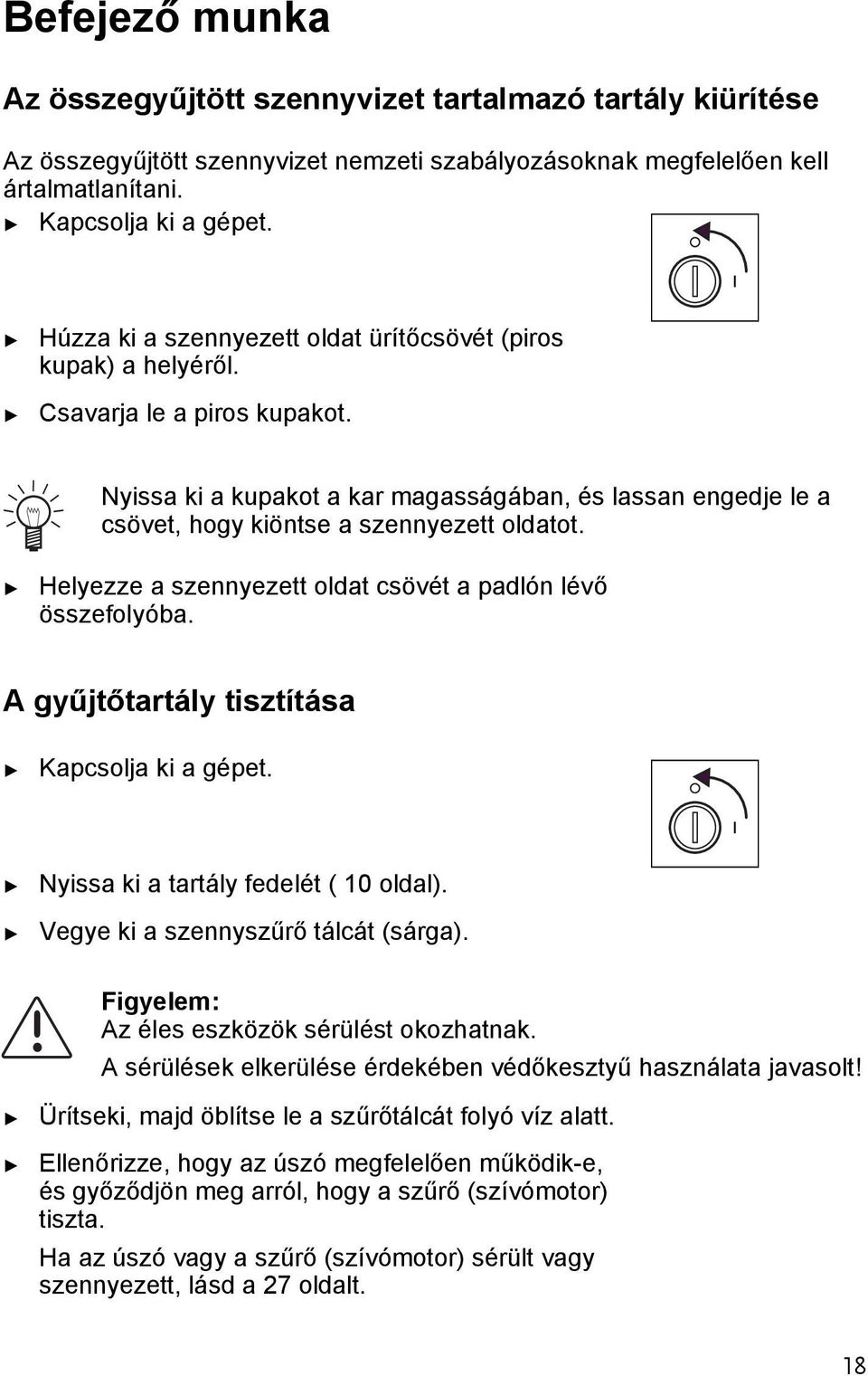 Helyezze a szennyeze olda csövé a padlón lévő összefolyóba. A gyűjőarály iszíása Kapcsolja ki a gépe. Nyissa ki a arály fedelé ( 10 oldal). Vegye ki a szennyszűrő álcá (sárga).