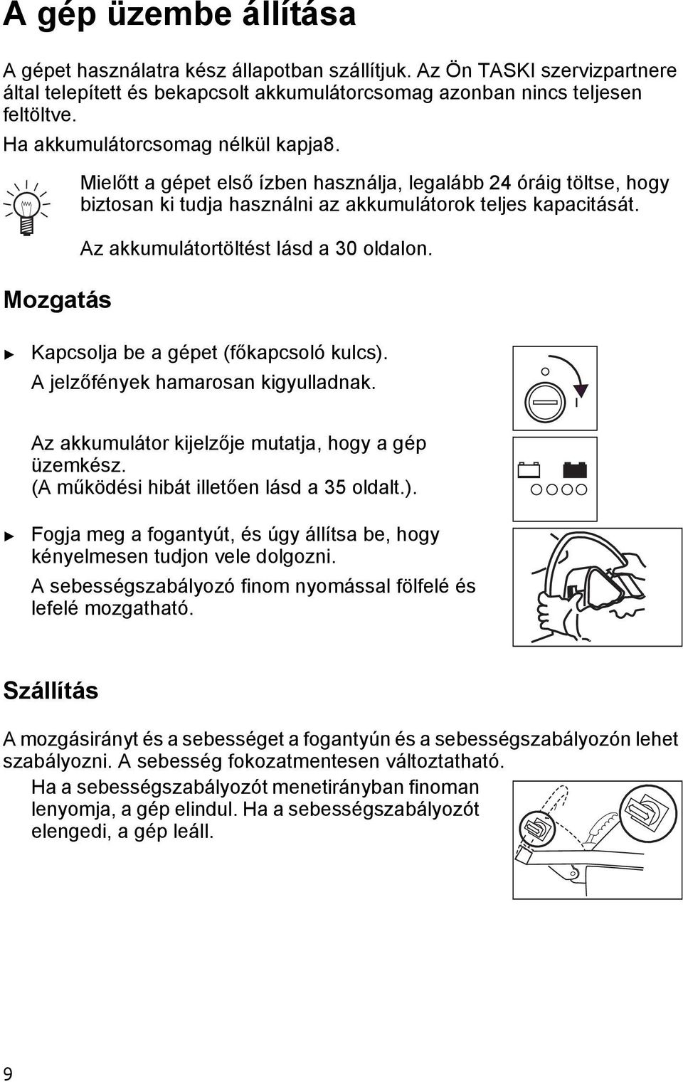 Kapcsolja be a gépe (főkapcsoló kulcs). A jelzőfények hamarosan kigyulladnak. Az akkumuláor kijelzője muaja, hogy a gép üzemkész. (A működési hibá illeően lásd a 35 oldal.). Fogja meg a foganyú, és úgy állísa be, hogy kényelmesen udjon vele dolgozni.