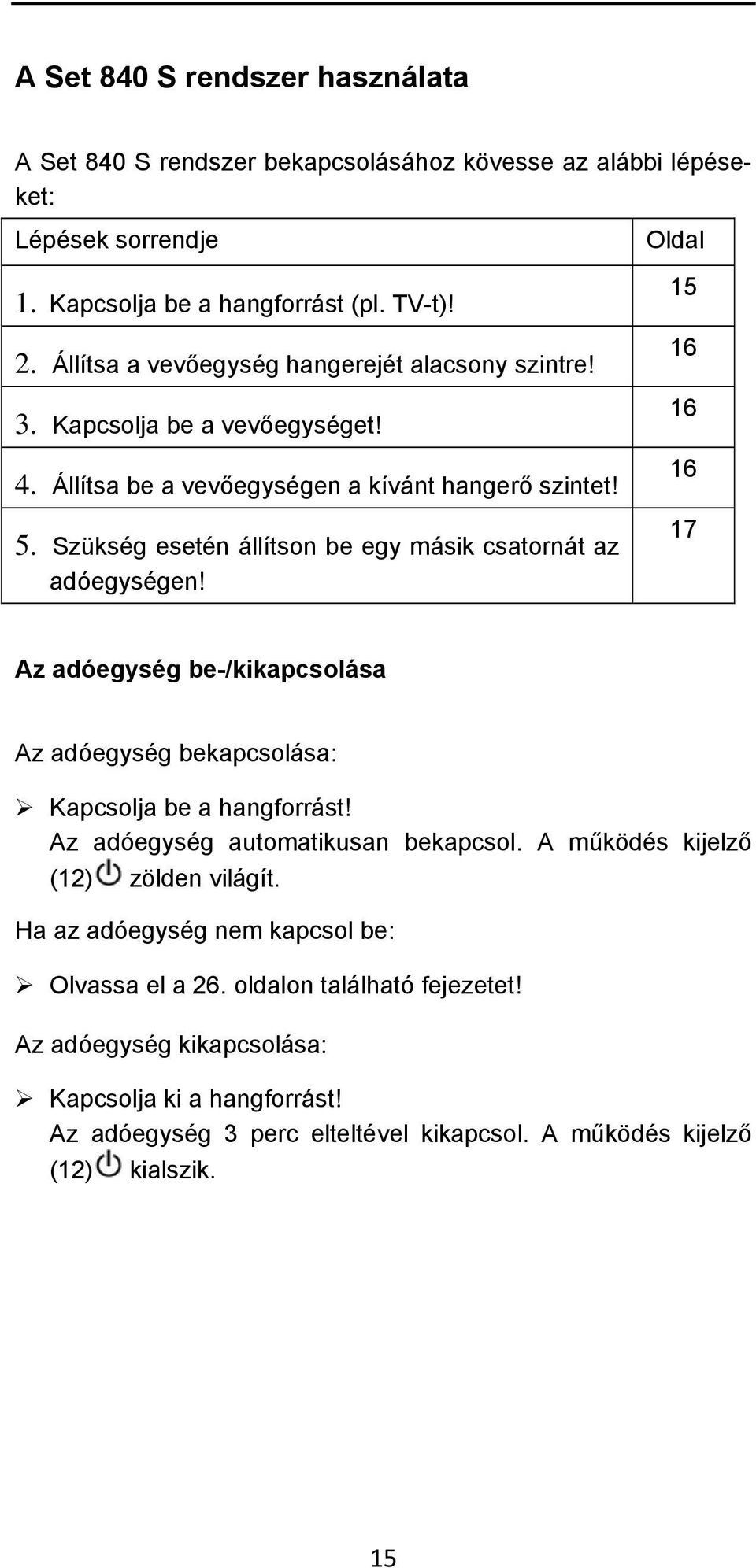 Szükség esetén állítson be egy másik csatornát az adóegységen! Oldal 15 16 16 16 17 Az adóegység be-/kikapcsolása Az adóegység bekapcsolása: Kapcsolja be a hangforrást!