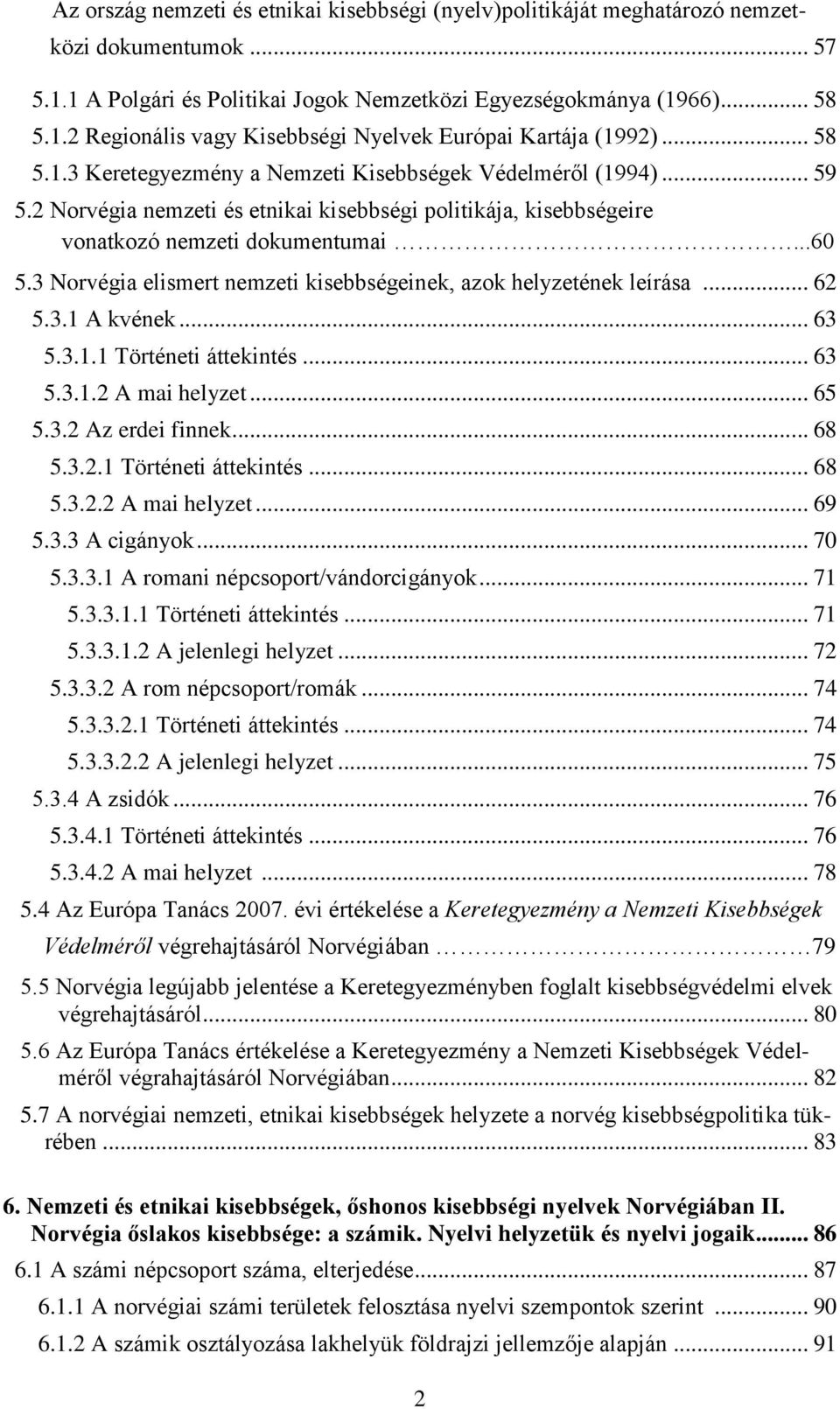 3 Norvégia elismert nemzeti kisebbségeinek, azok helyzetének leírása... 62 5.3.1 A kvének... 63 5.3.1.1 Történeti áttekintés... 63 5.3.1.2 A mai helyzet... 65 5.3.2 Az erdei finnek... 68 5.3.2.1 Történeti áttekintés... 68 5.3.2.2 A mai helyzet... 69 5.