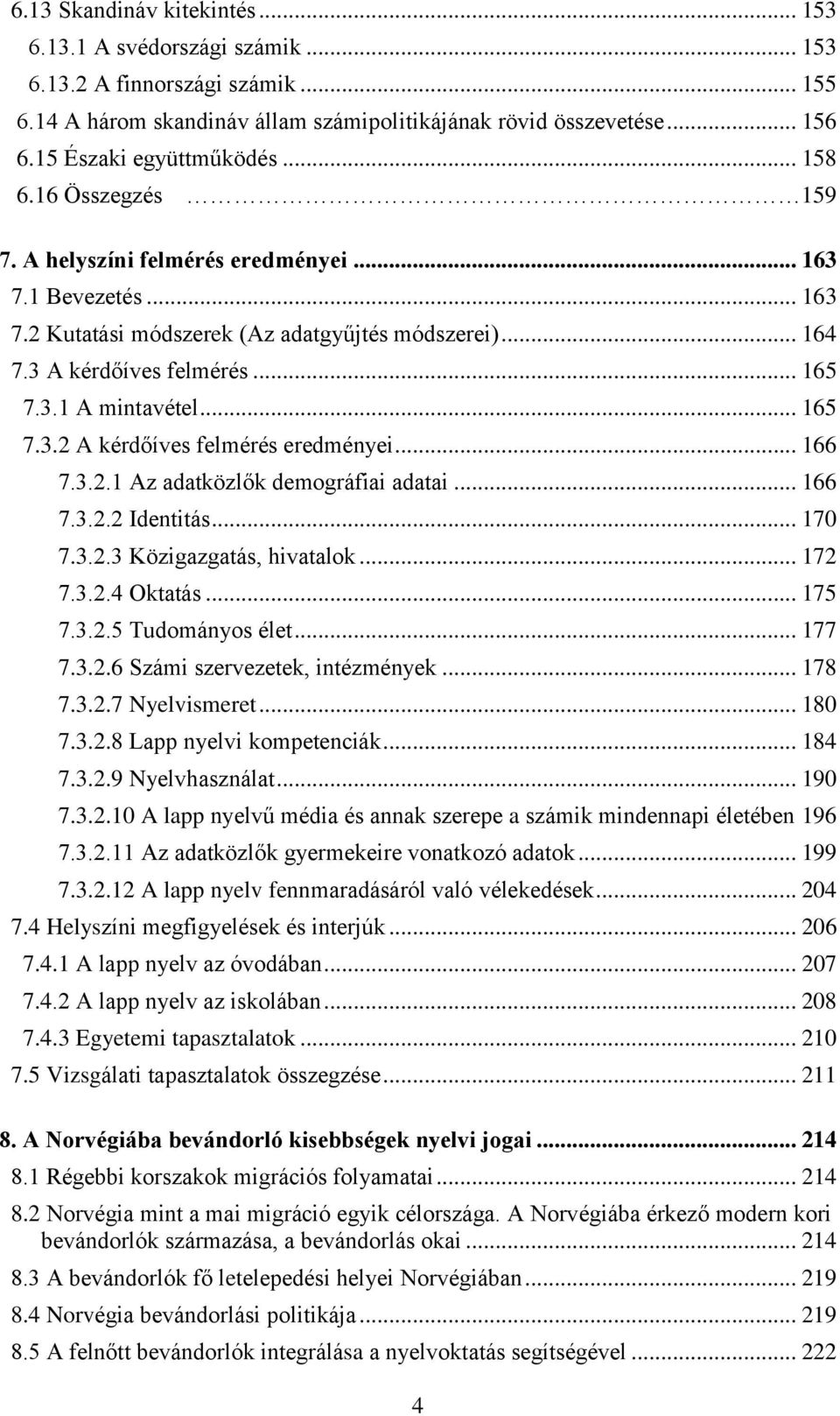 .. 165 7.3.1 A mintavétel... 165 7.3.2 A kérdőíves felmérés eredményei... 166 7.3.2.1 Az adatközlők demográfiai adatai... 166 7.3.2.2 Identitás... 170 7.3.2.3 Közigazgatás, hivatalok... 172 7.3.2.4 Oktatás.