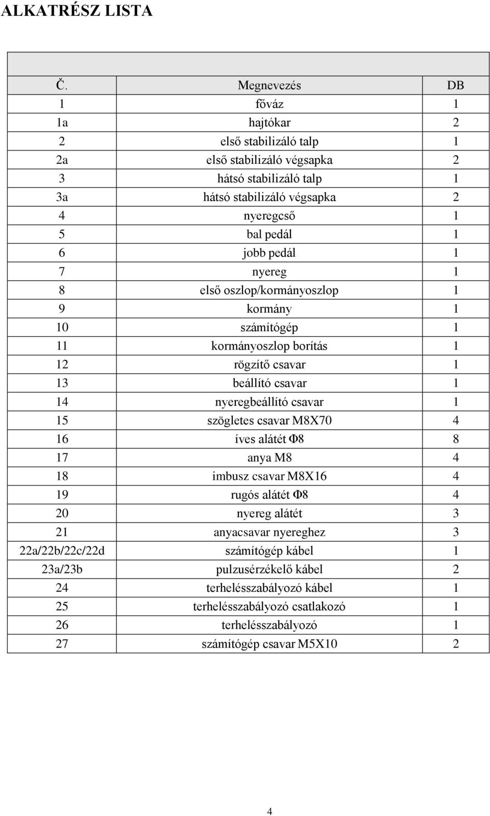 1 6 jobb pedál 1 7 nyereg 1 8 első oszlop/kormányoszlop 1 9 kormány 1 10 számítógép 1 11 kormányoszlop borítás 1 12 rögzítő csavar 1 13 beállító csavar 1 14 nyeregbeállító csavar