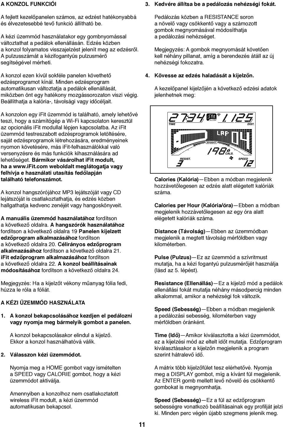 A konzol ezen kívül sokféle panelen követhető edzésprogramot kínál. Minden edzésprogram automatikusan változtatja a pedálok ellenállását, miközben önt egy hatékony mozgássorozaton viszi végig.