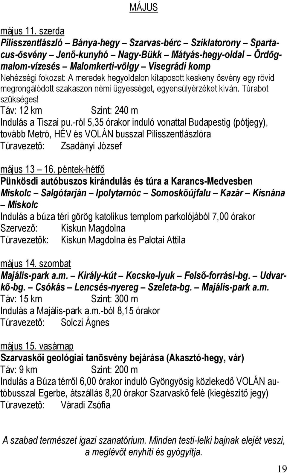 hegyoldalon kitaposott keskeny ösvény egy rövid megrongálódott szakaszon némi ügyességet, egyensúlyérzéket kíván. Túrabot szükséges! Táv: 12 km Szint: 240 m Indulás a Tiszai pu.