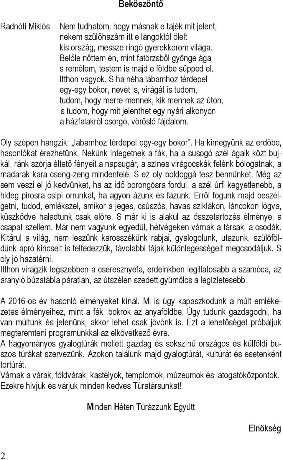 S ha néha lábamhoz térdepel egy-egy bokor, nevét is, virágát is tudom, tudom, hogy merre mennek, kik mennek az úton, s tudom, hogy mit jelenthet egy nyári alkonyon a házfalakról csorgó, vöröslő