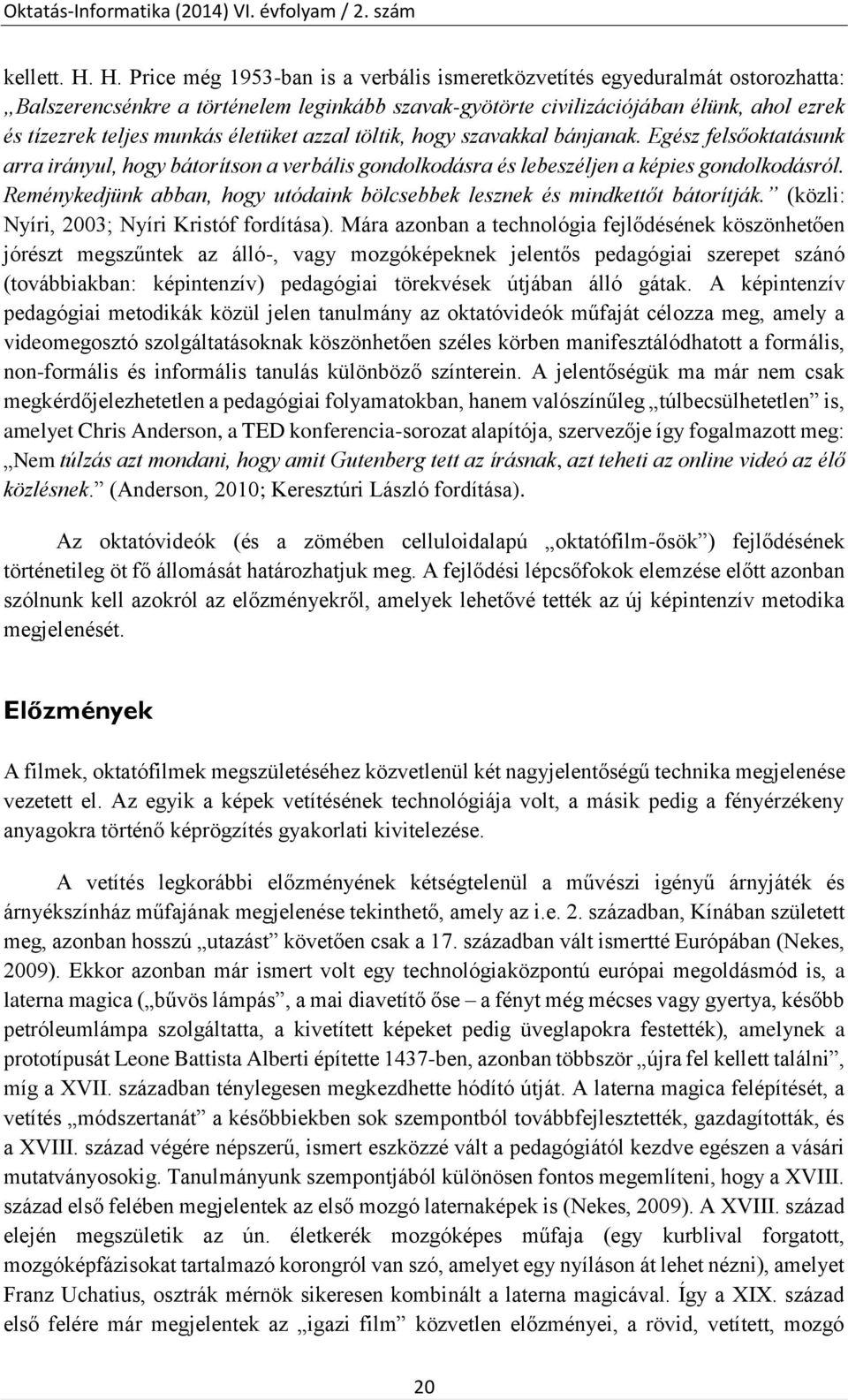 életüket azzal töltik, hogy szavakkal bánjanak. Egész felsőoktatásunk arra irányul, hogy bátorítson a verbális gondolkodásra és lebeszéljen a képies gondolkodásról.