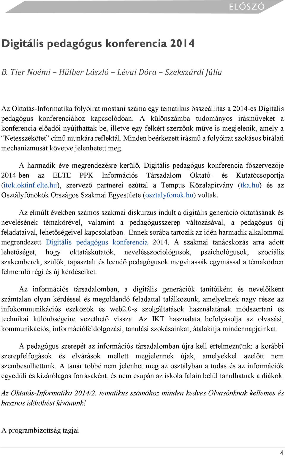 A különszámba tudományos írásműveket a konferencia előadói nyújthattak be, illetve egy felkért szerzőnk műve is megjelenik, amely a Netesszékötet című munkára reflektál.