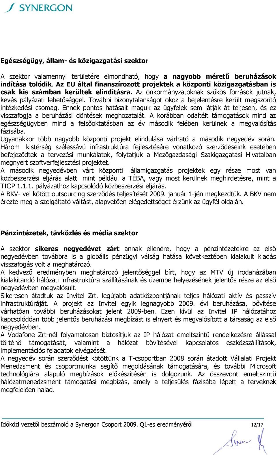 További bizonytalanságot okoz a bejelentésre került megszorító intézkedési csomag. Ennek pontos hatásait maguk az ügyfelek sem látják át teljesen, és ez visszafogja a beruházási döntések meghozatalát.