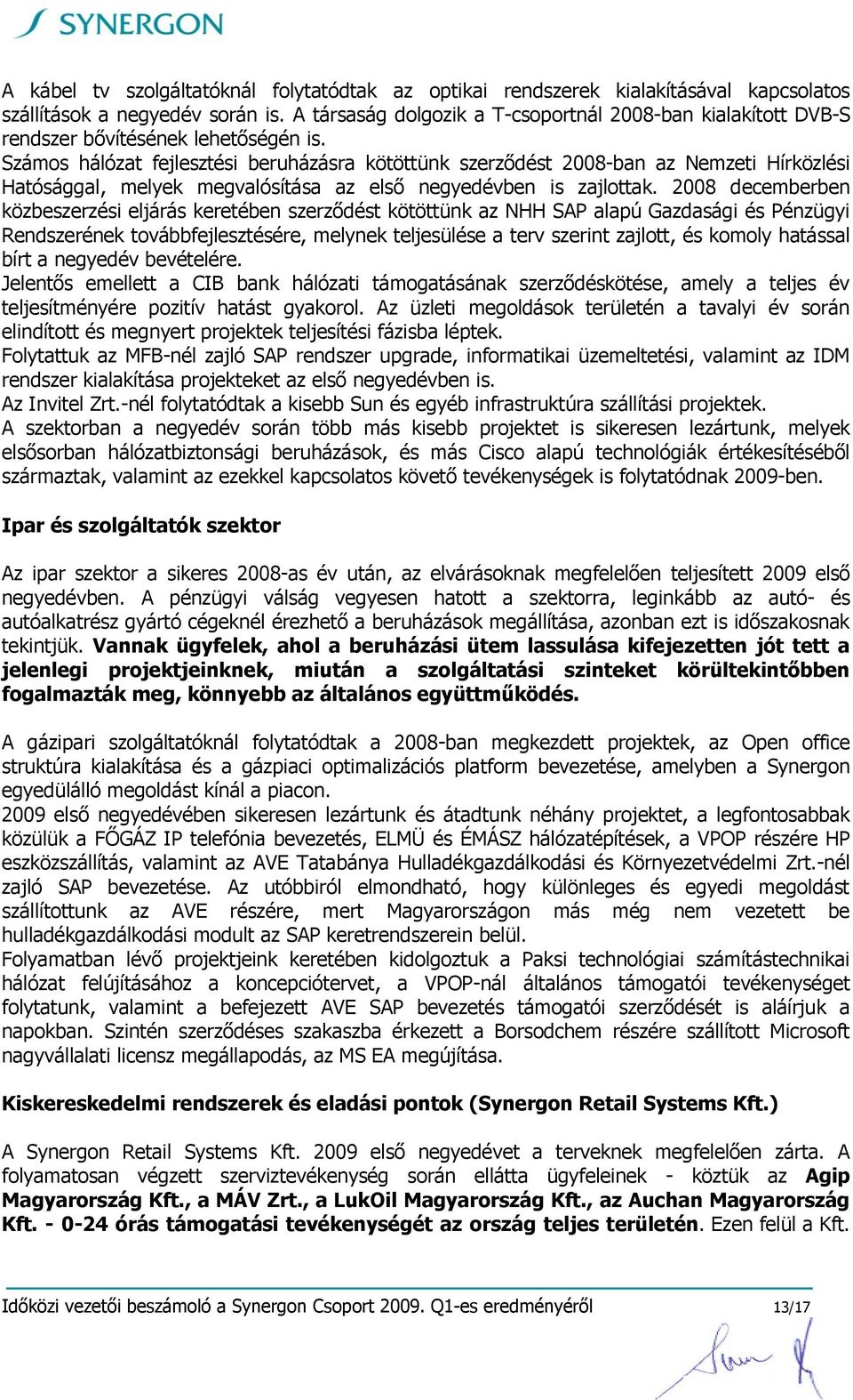 Számos hálózat fejlesztési beruházásra kötöttünk szerződést 2008-ban az Nemzeti Hírközlési Hatósággal, melyek megvalósítása az első negyedévben is zajlottak.