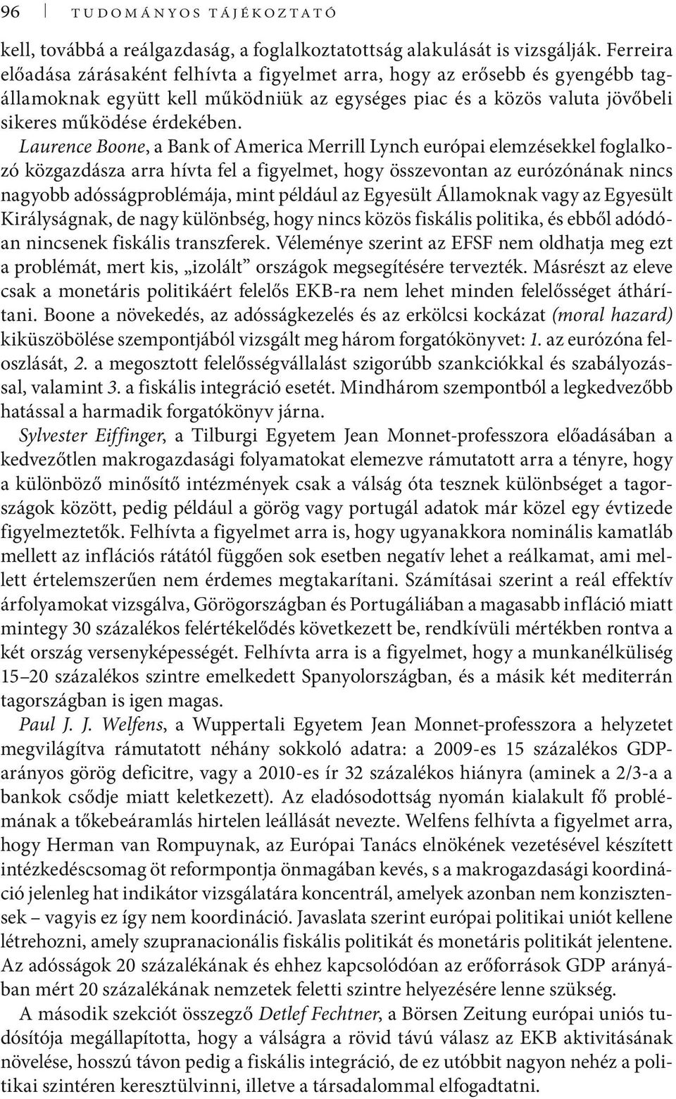 Laurence Boone, a Bank of America Merrill Lynch európai elemzésekkel foglalkozó közgazdásza arra hívta fel a figyelmet, hogy összevontan az eurózónának nincs nagyobb adósságproblémája, mint például