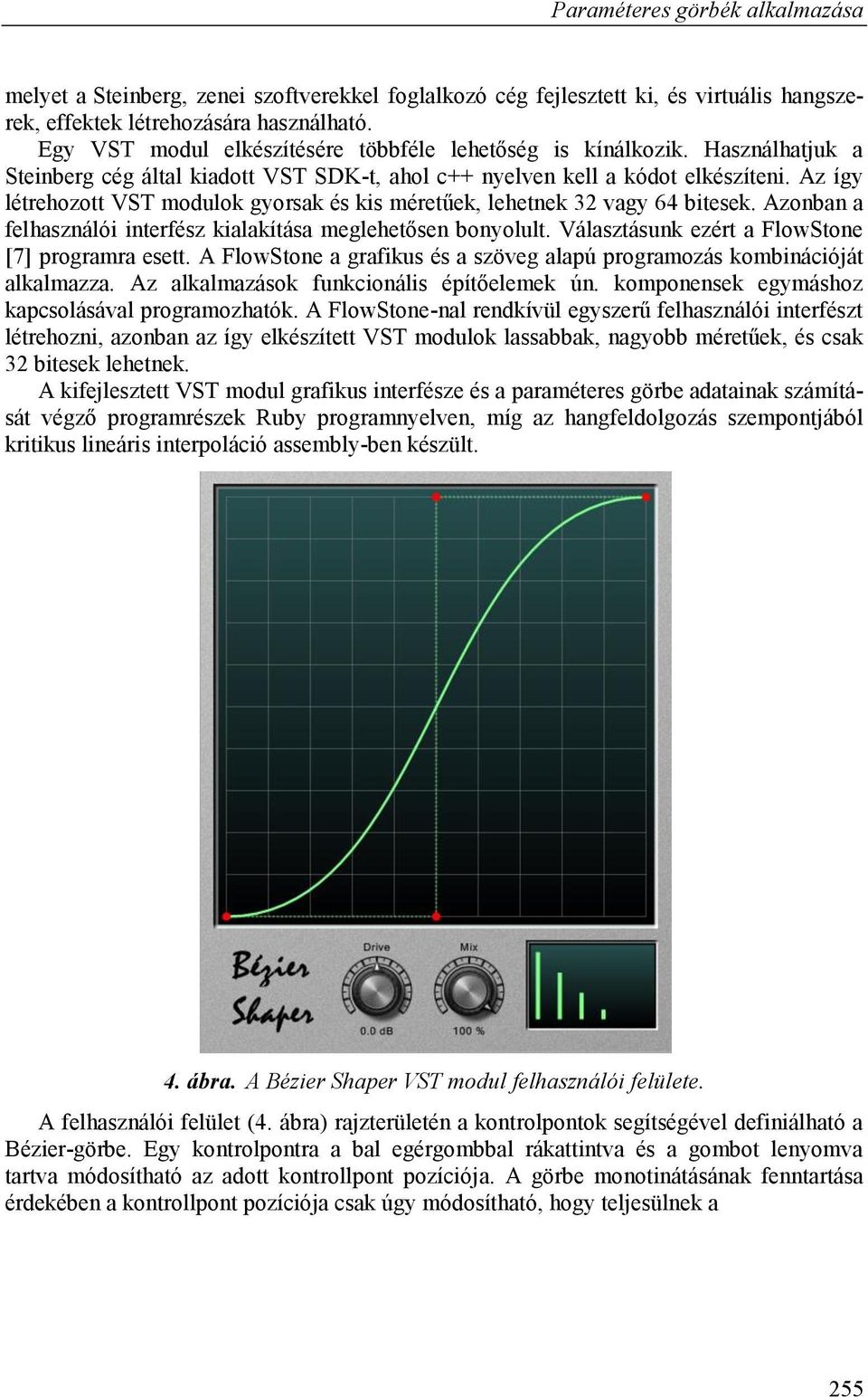 Az így létrehozott VST modulok gyorsak és kis méretűek, lehetnek 32 vagy 64 bitesek. Azonban a felhasználói interfész kialakítása meglehetősen bonyolult.