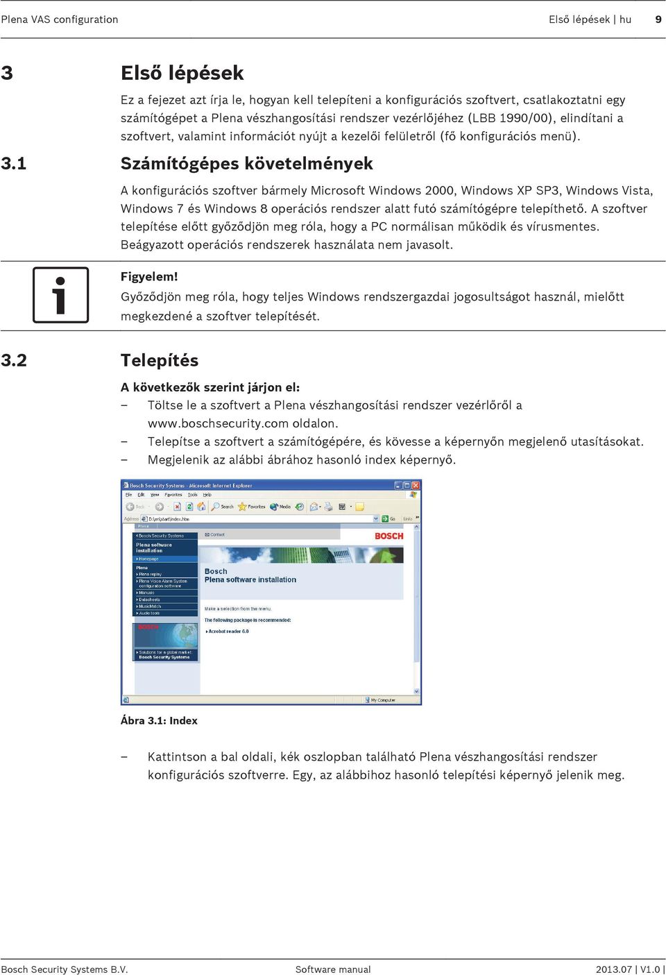 1 Számítógépes követelmények A konfigurációs szoftver bármely Microsoft Windows 2000, Windows XP SP3, Windows Vista, Windows 7 és Windows 8 operációs rendszer alatt futó számítógépre telepíthető.